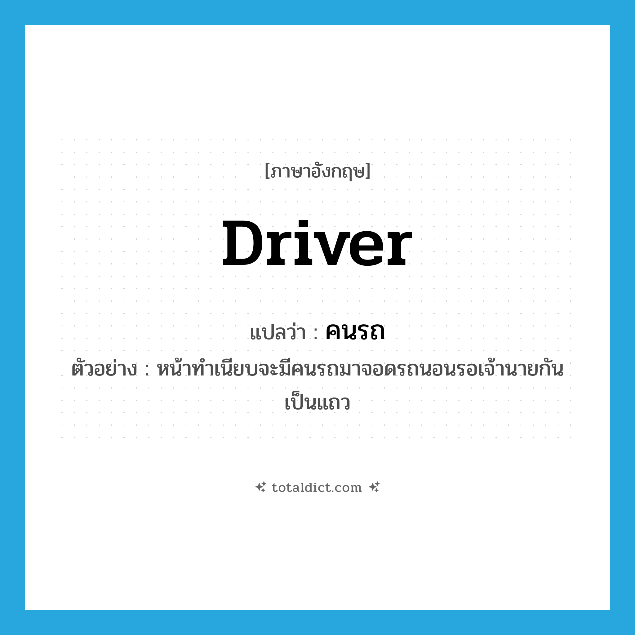 driver แปลว่า?, คำศัพท์ภาษาอังกฤษ driver แปลว่า คนรถ ประเภท N ตัวอย่าง หน้าทำเนียบจะมีคนรถมาจอดรถนอนรอเจ้านายกันเป็นแถว หมวด N