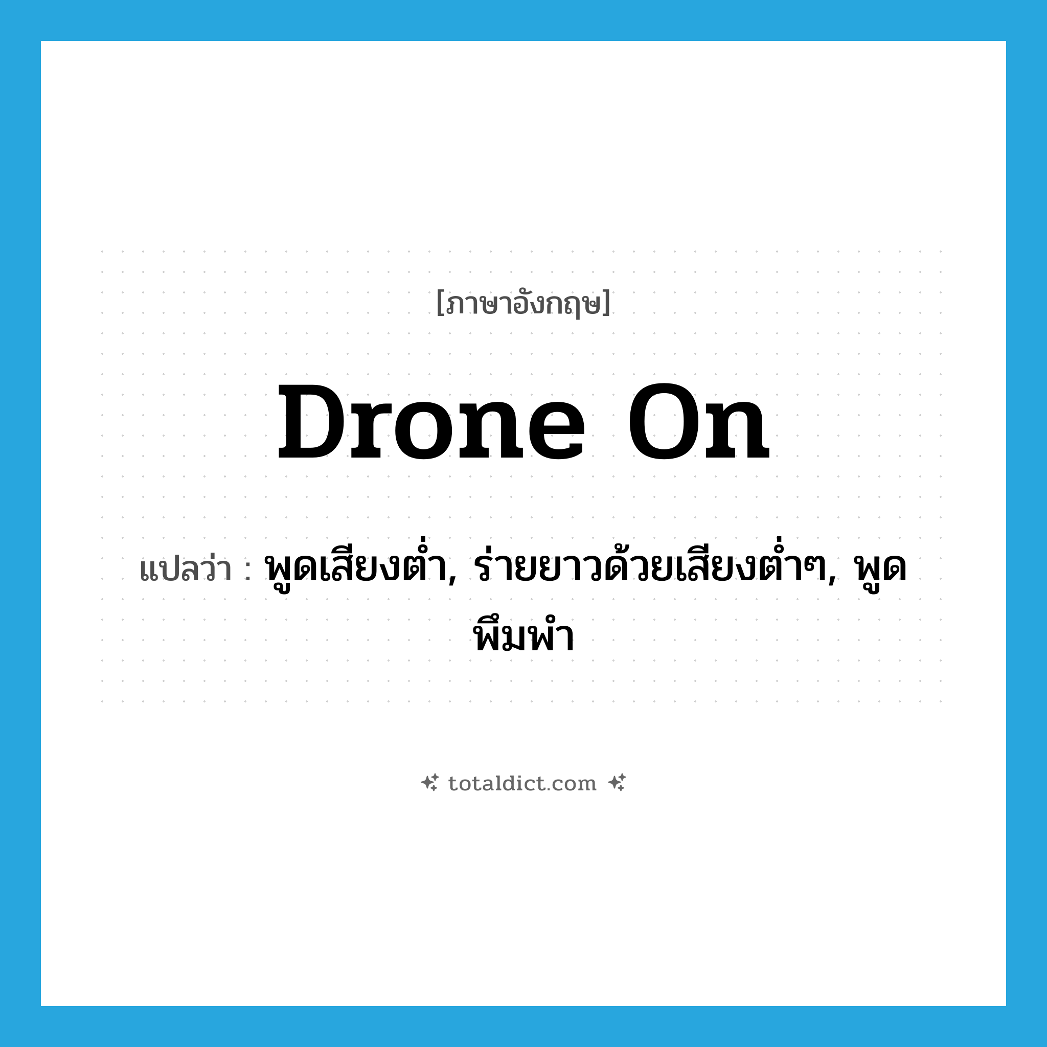 drone on แปลว่า?, คำศัพท์ภาษาอังกฤษ drone on แปลว่า พูดเสียงต่ำ, ร่ายยาวด้วยเสียงต่ำๆ, พูดพึมพำ ประเภท PHRV หมวด PHRV
