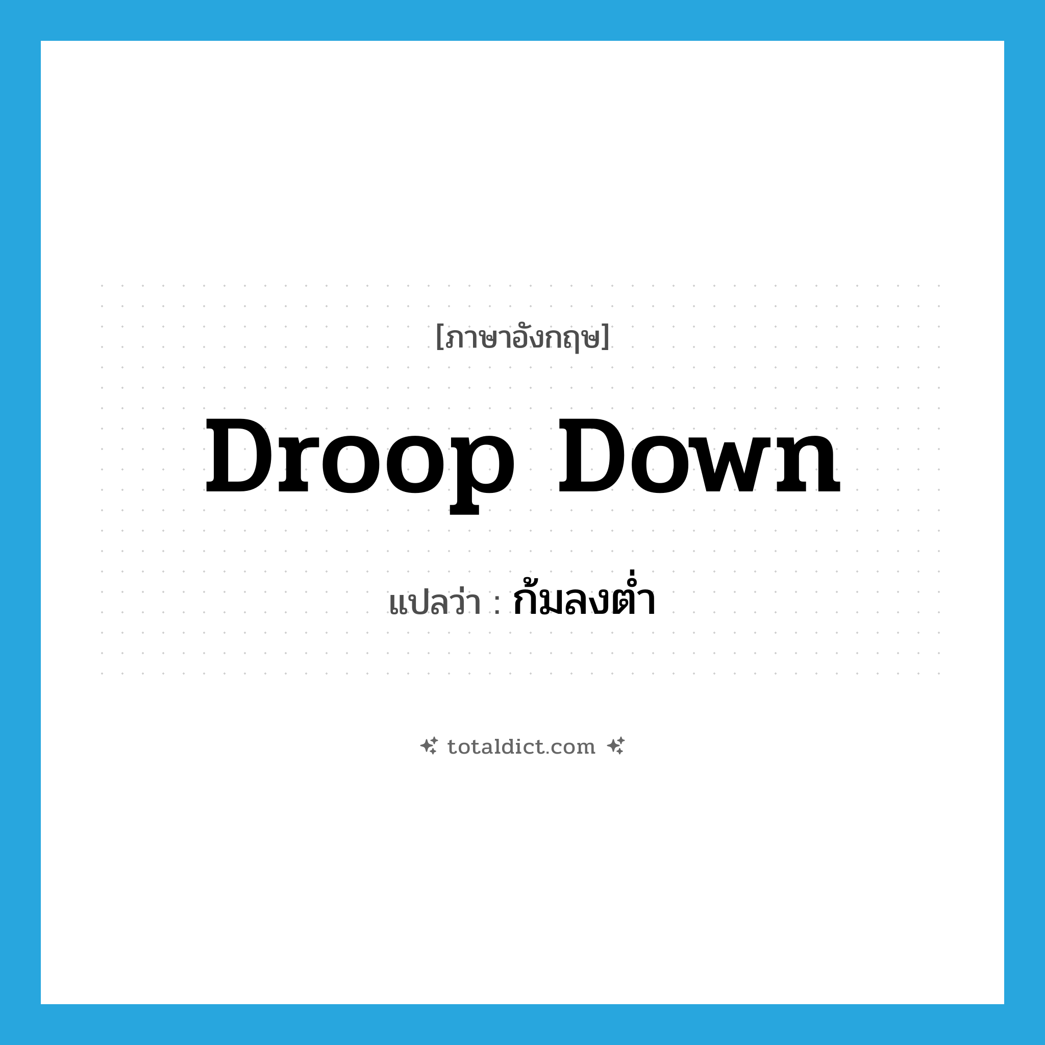 ก้มลงต่ำ ภาษาอังกฤษ?, คำศัพท์ภาษาอังกฤษ ก้มลงต่ำ แปลว่า droop down ประเภท PHRV หมวด PHRV