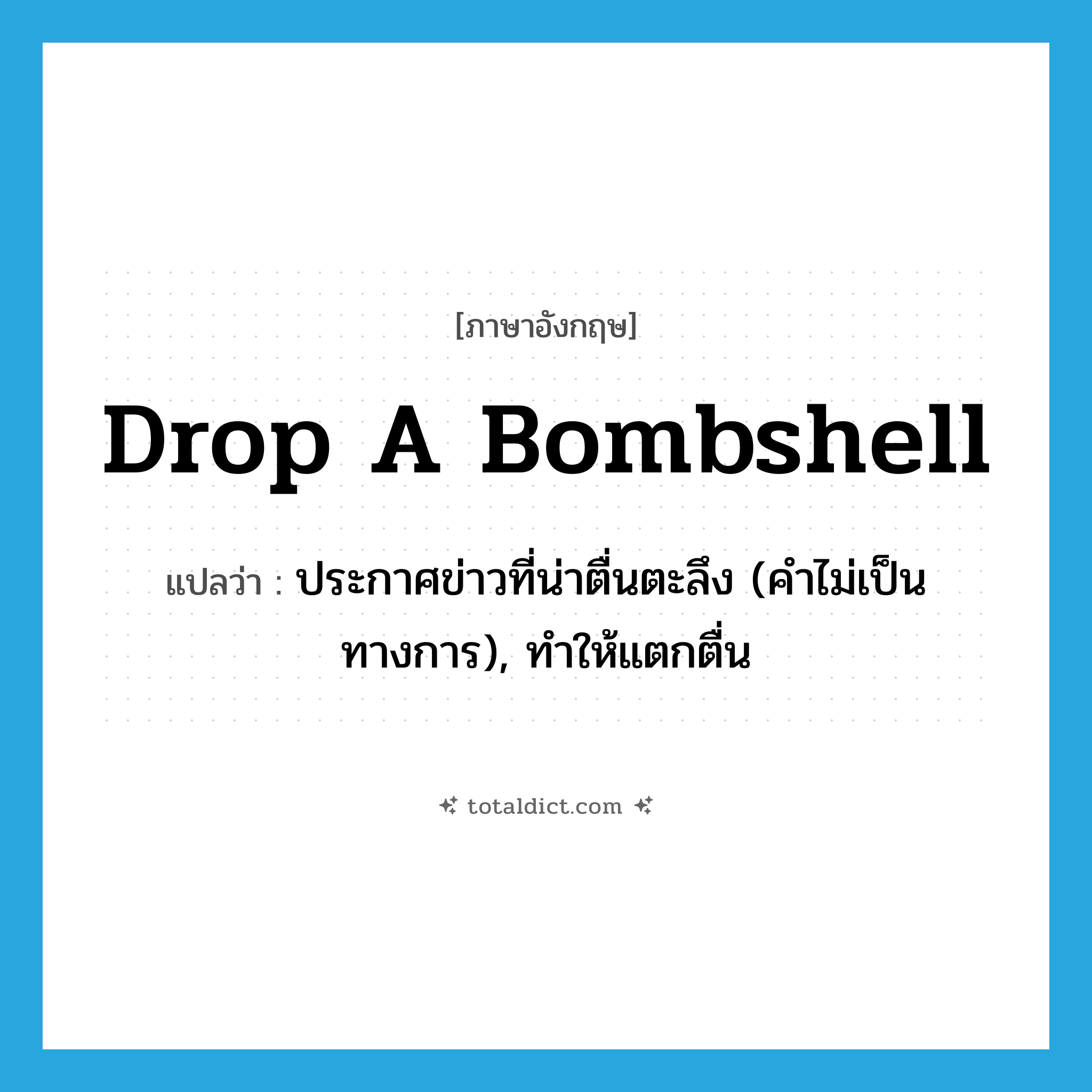 drop a bombshell แปลว่า?, คำศัพท์ภาษาอังกฤษ drop a bombshell แปลว่า ประกาศข่าวที่น่าตื่นตะลึง (คำไม่เป็นทางการ), ทำให้แตกตื่น ประเภท IDM หมวด IDM