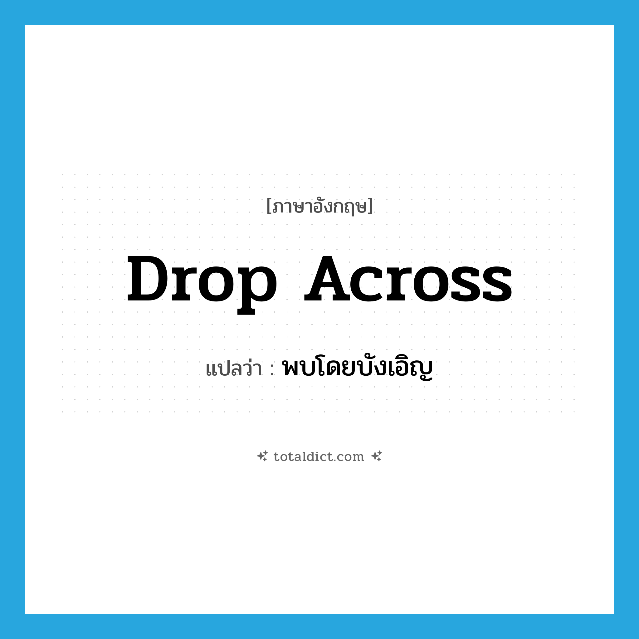 พบโดยบังเอิญ ภาษาอังกฤษ?, คำศัพท์ภาษาอังกฤษ พบโดยบังเอิญ แปลว่า drop across ประเภท PHRV หมวด PHRV