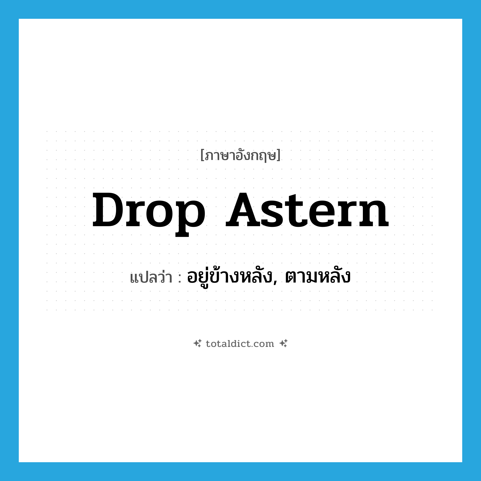 drop astern แปลว่า?, คำศัพท์ภาษาอังกฤษ drop astern แปลว่า อยู่ข้างหลัง, ตามหลัง ประเภท PHRV หมวด PHRV