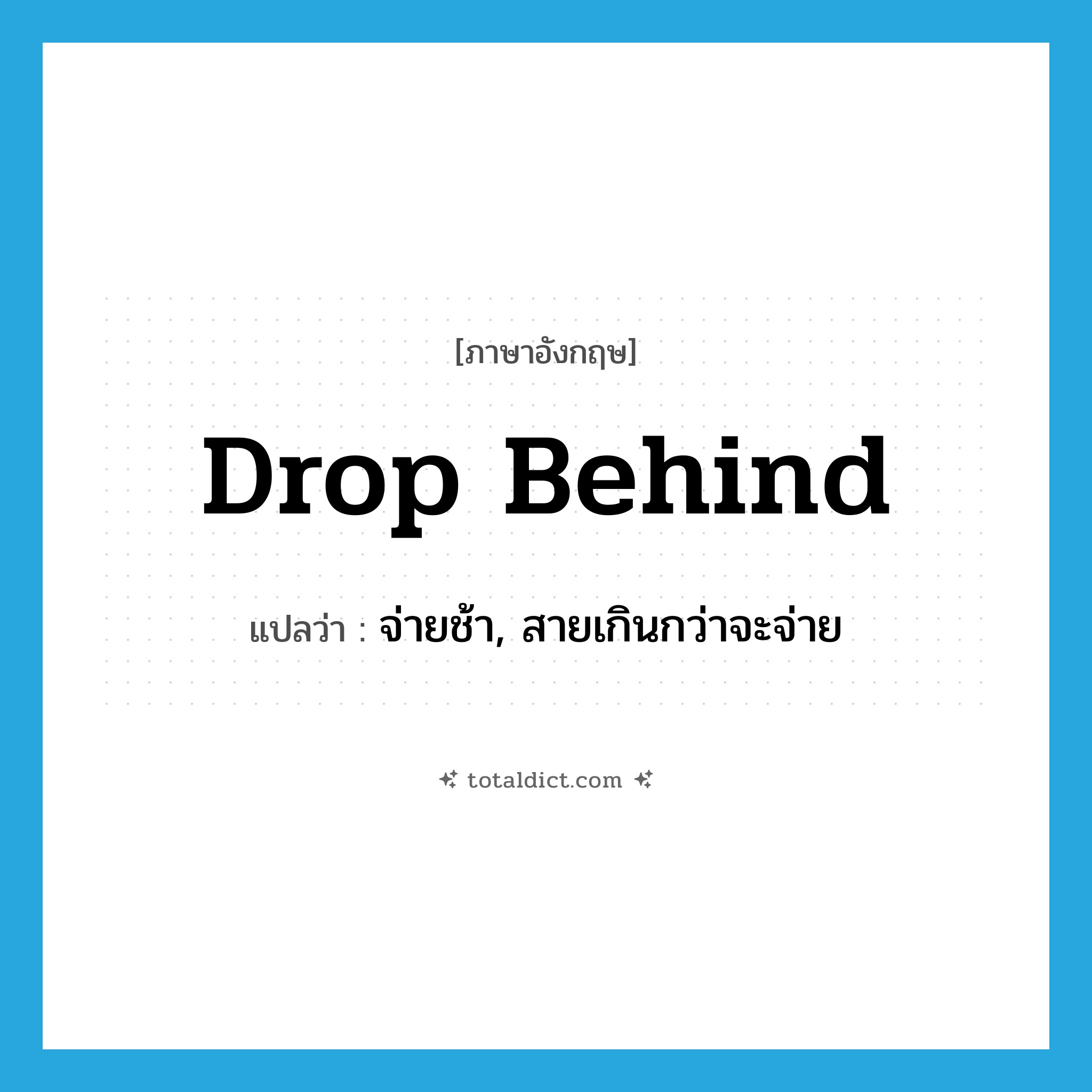 drop behind แปลว่า?, คำศัพท์ภาษาอังกฤษ drop behind แปลว่า จ่ายช้า, สายเกินกว่าจะจ่าย ประเภท PHRV หมวด PHRV