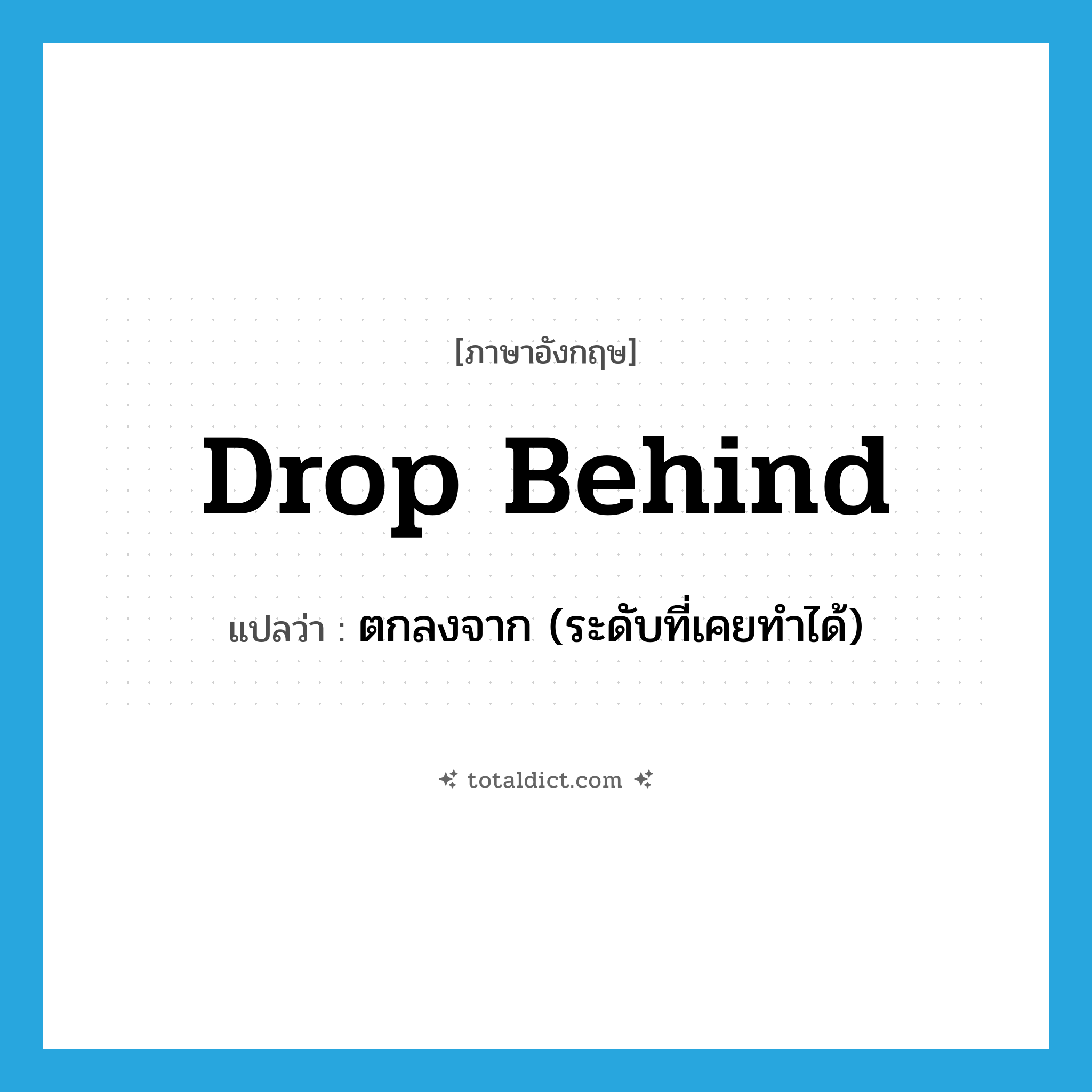 drop behind แปลว่า?, คำศัพท์ภาษาอังกฤษ drop behind แปลว่า ตกลงจาก (ระดับที่เคยทำได้) ประเภท PHRV หมวด PHRV