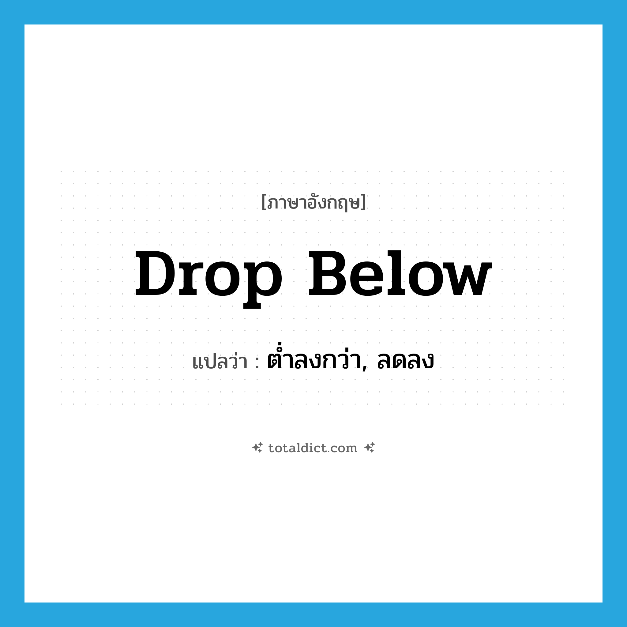 drop below แปลว่า?, คำศัพท์ภาษาอังกฤษ drop below แปลว่า ต่ำลงกว่า, ลดลง ประเภท PHRV หมวด PHRV