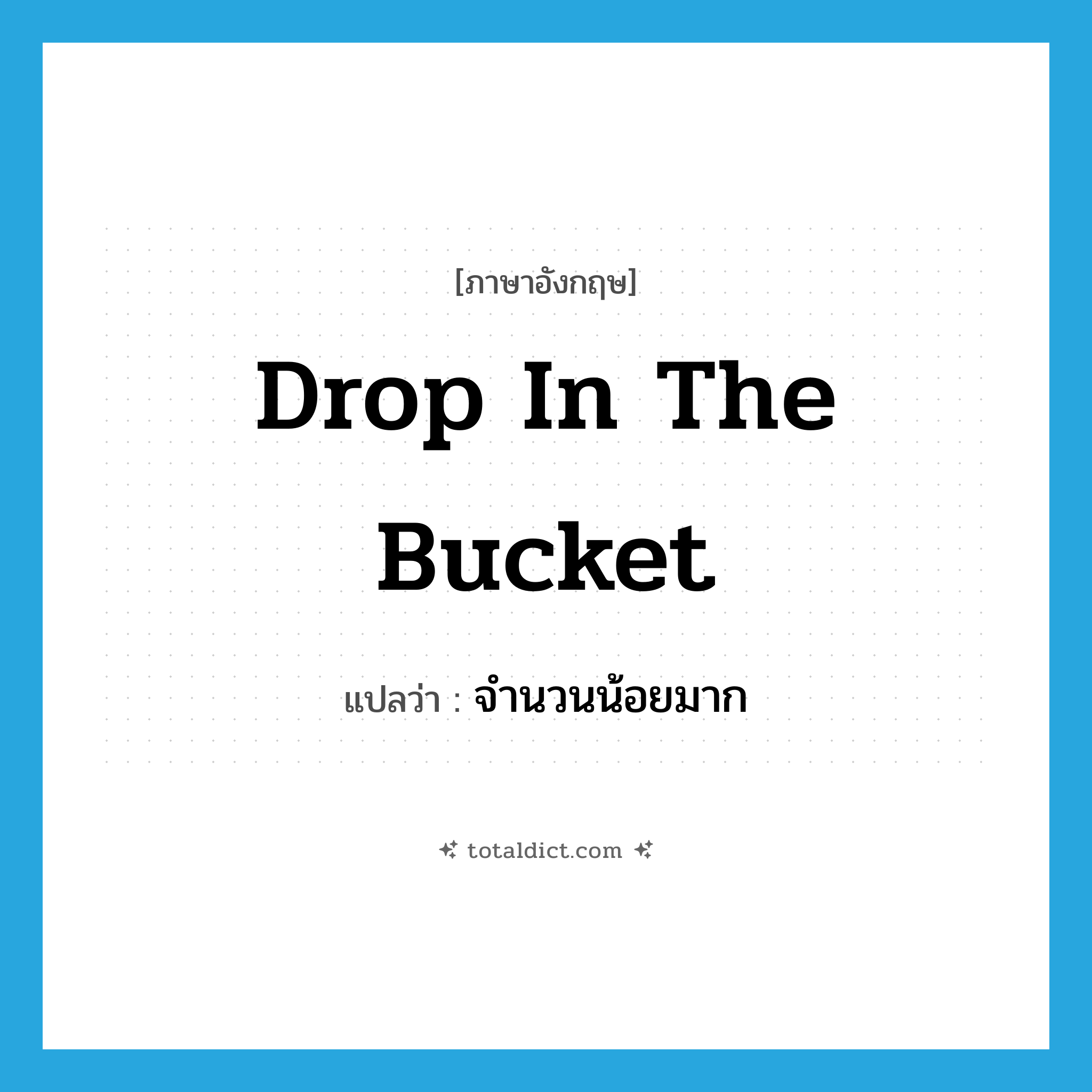 drop in the bucket แปลว่า?, คำศัพท์ภาษาอังกฤษ drop in the bucket แปลว่า จำนวนน้อยมาก ประเภท IDM หมวด IDM