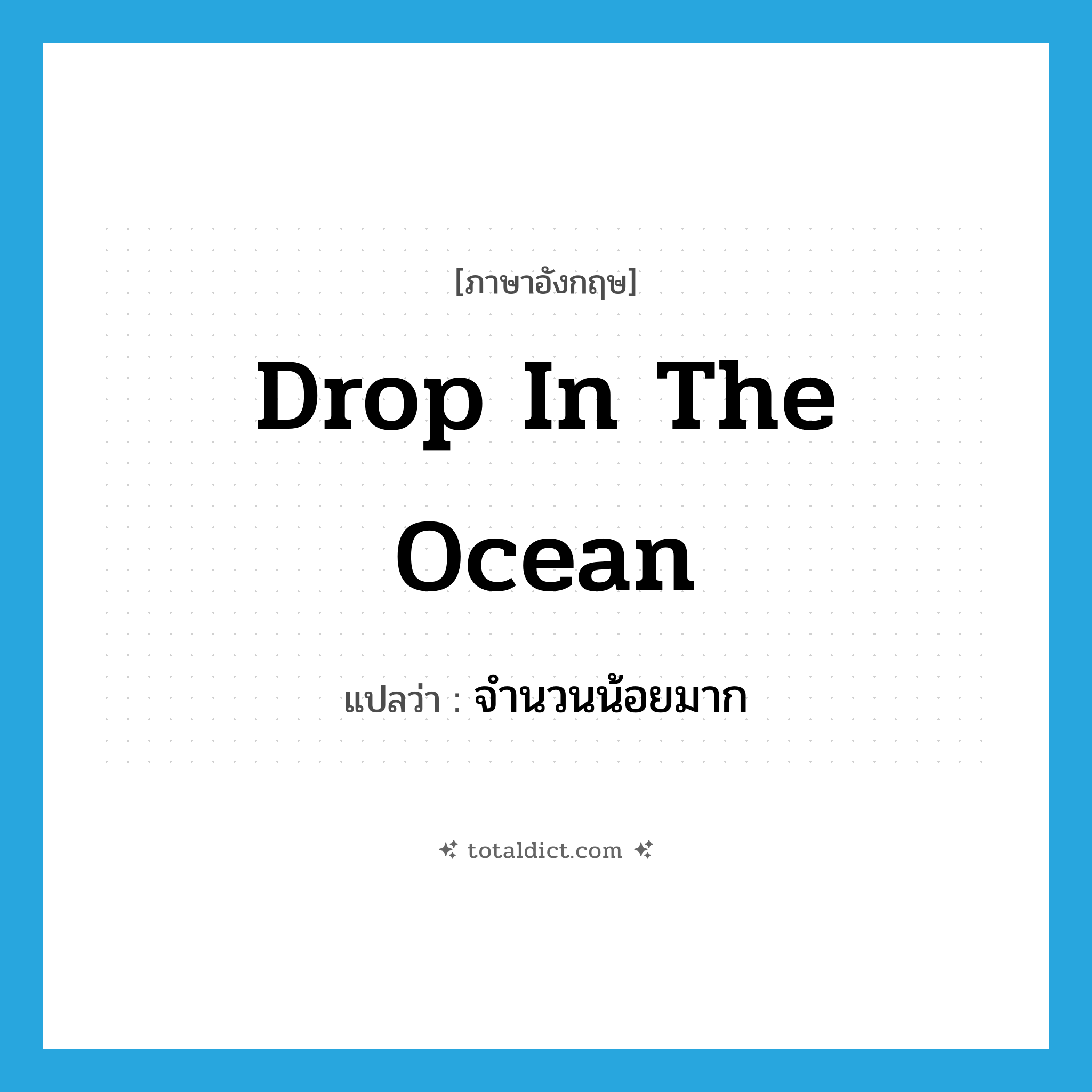 drop in the ocean แปลว่า?, คำศัพท์ภาษาอังกฤษ drop in the ocean แปลว่า จำนวนน้อยมาก ประเภท IDM หมวด IDM