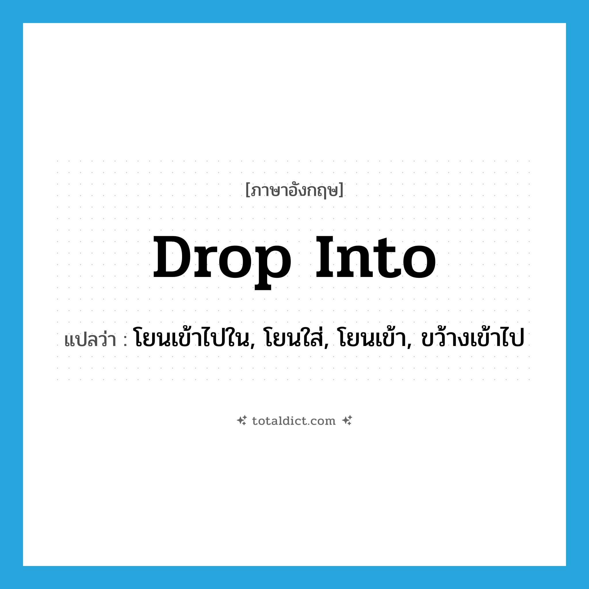 drop into แปลว่า?, คำศัพท์ภาษาอังกฤษ drop into แปลว่า โยนเข้าไปใน, โยนใส่, โยนเข้า, ขว้างเข้าไป ประเภท PHRV หมวด PHRV
