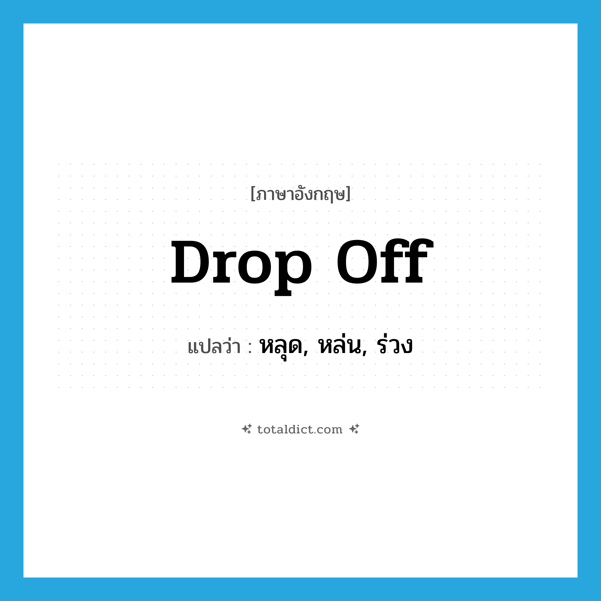drop off แปลว่า?, คำศัพท์ภาษาอังกฤษ drop off แปลว่า หลุด, หล่น, ร่วง ประเภท PHRV หมวด PHRV