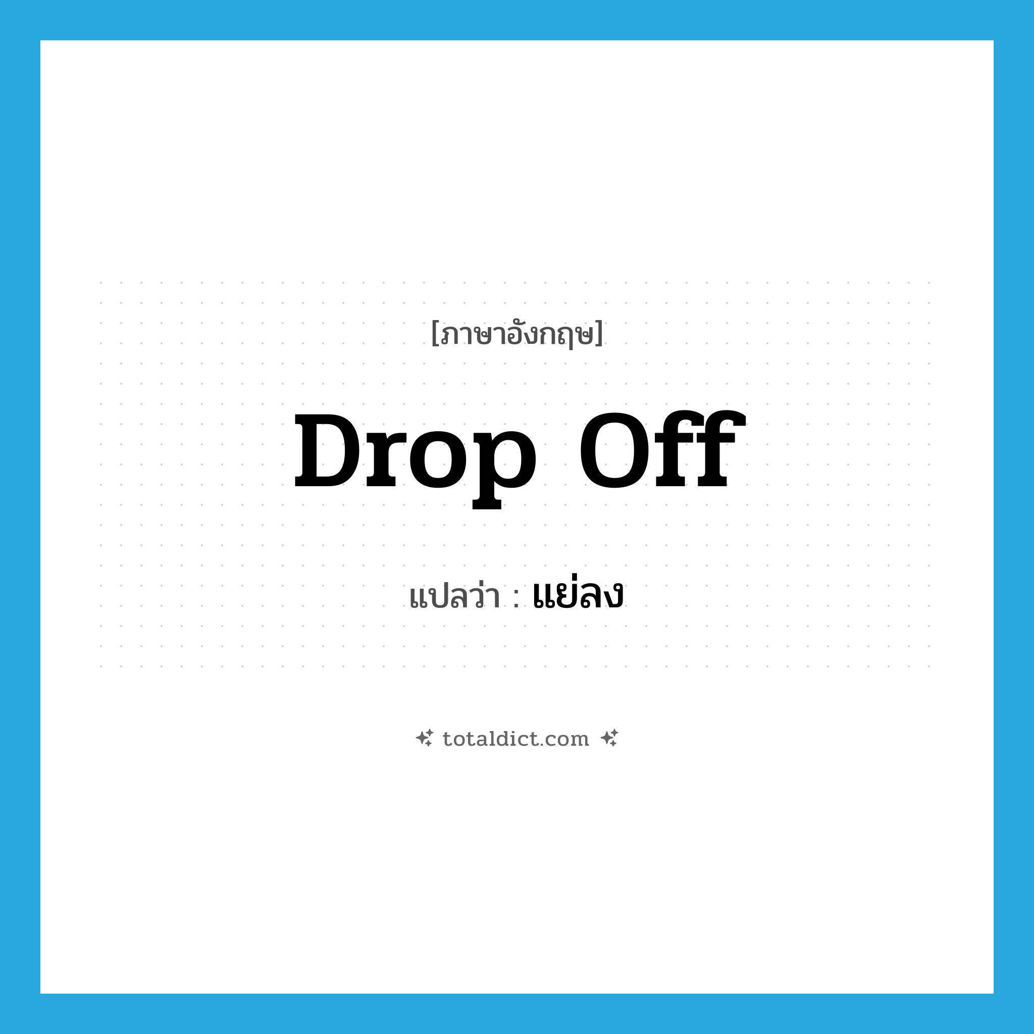 แย่ลง ภาษาอังกฤษ?, คำศัพท์ภาษาอังกฤษ แย่ลง แปลว่า drop off ประเภท PHRV หมวด PHRV