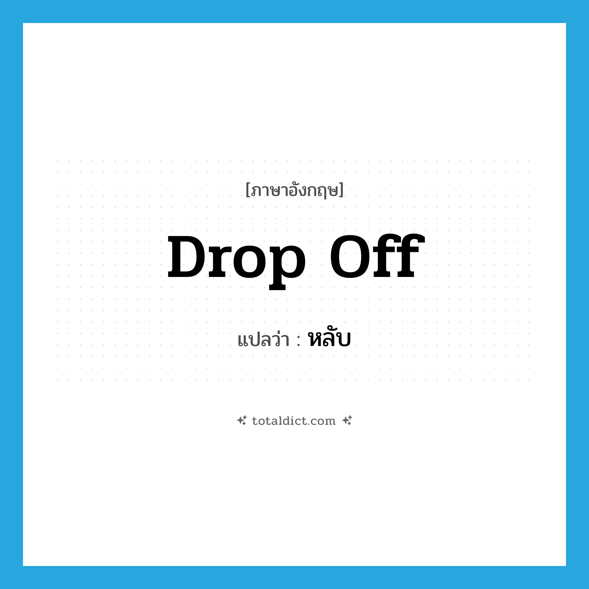 หลับ ภาษาอังกฤษ?, คำศัพท์ภาษาอังกฤษ หลับ แปลว่า drop off ประเภท PHRV หมวด PHRV