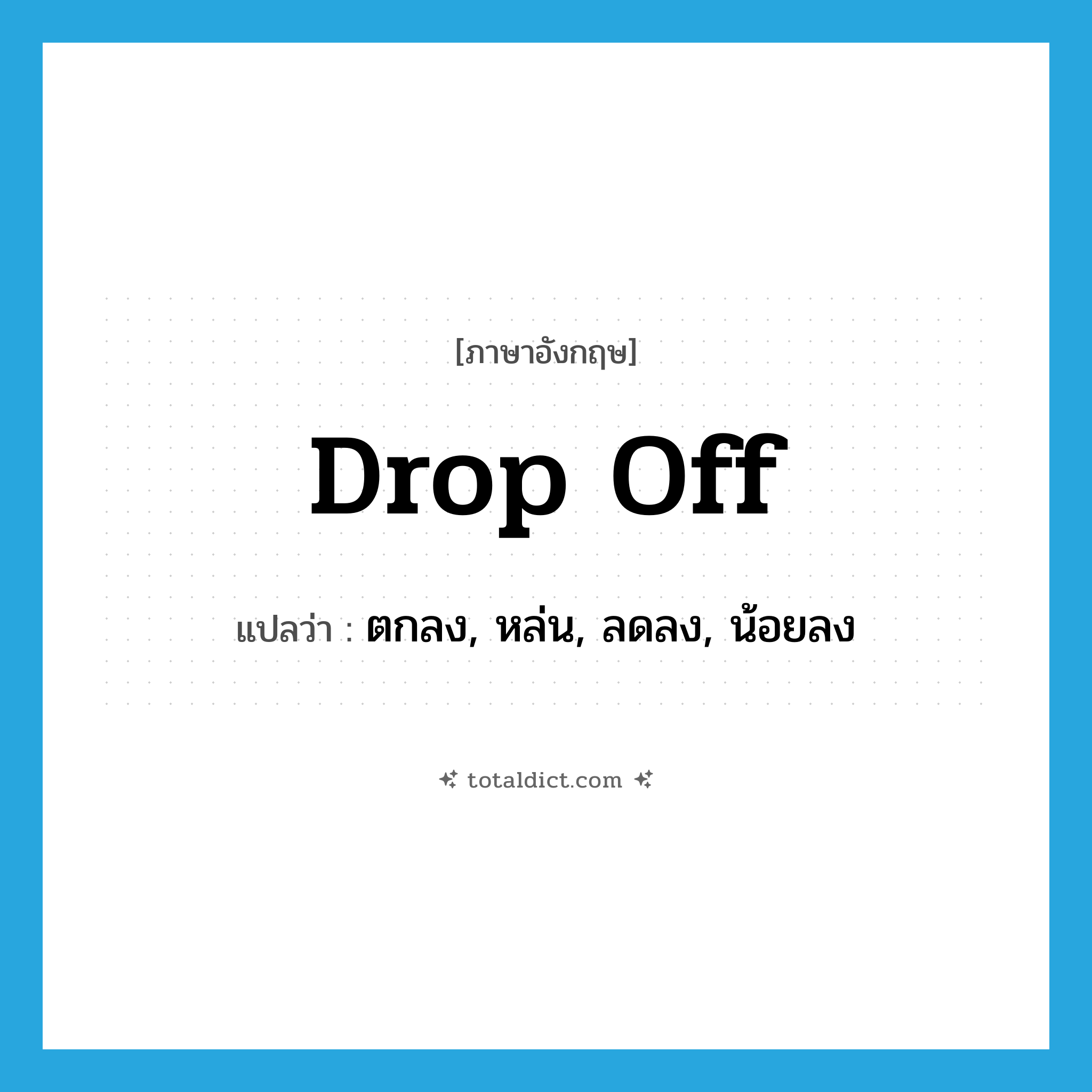drop off แปลว่า?, คำศัพท์ภาษาอังกฤษ drop off แปลว่า ตกลง, หล่น, ลดลง, น้อยลง ประเภท VI หมวด VI