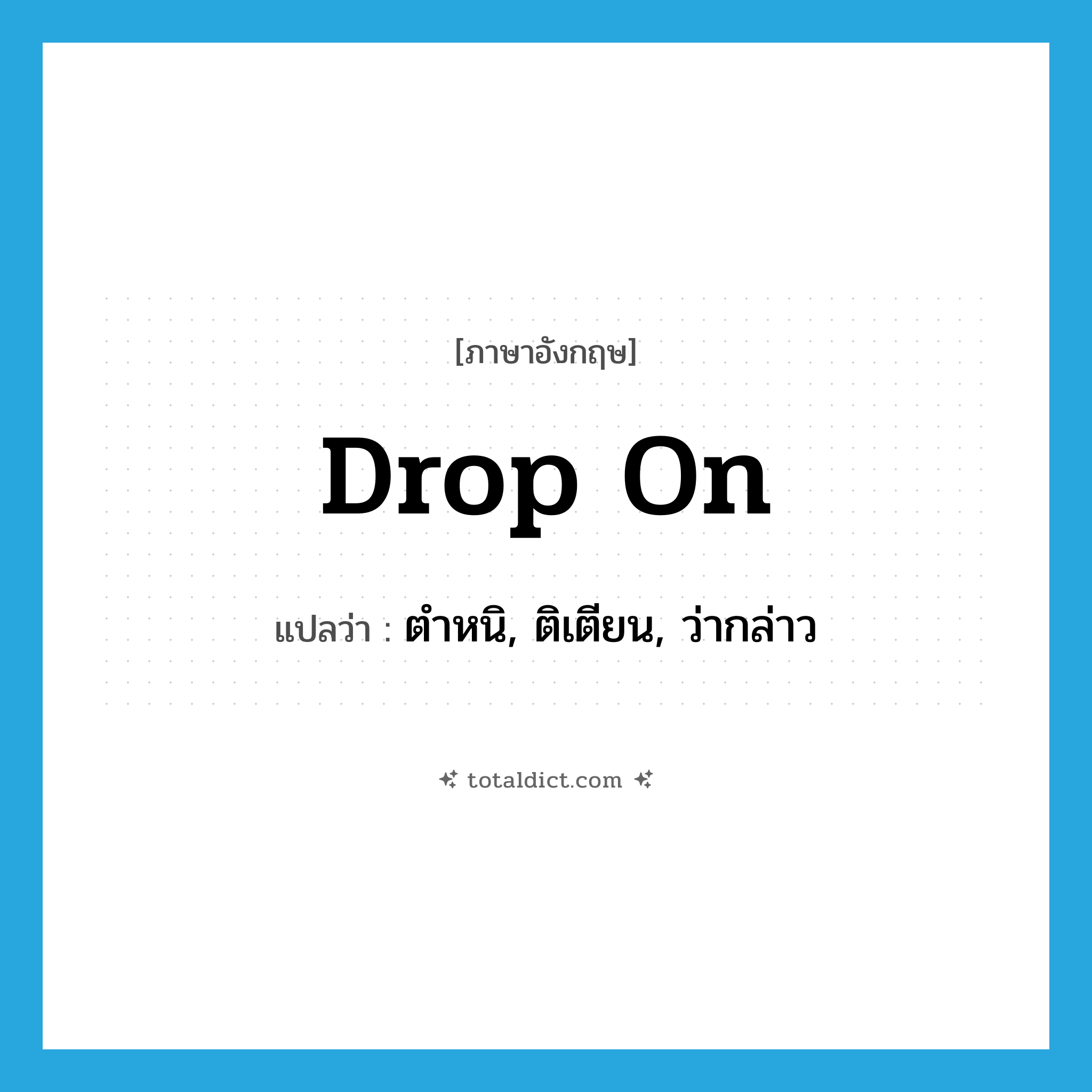 drop on แปลว่า?, คำศัพท์ภาษาอังกฤษ drop on แปลว่า ตำหนิ, ติเตียน, ว่ากล่าว ประเภท PHRV หมวด PHRV