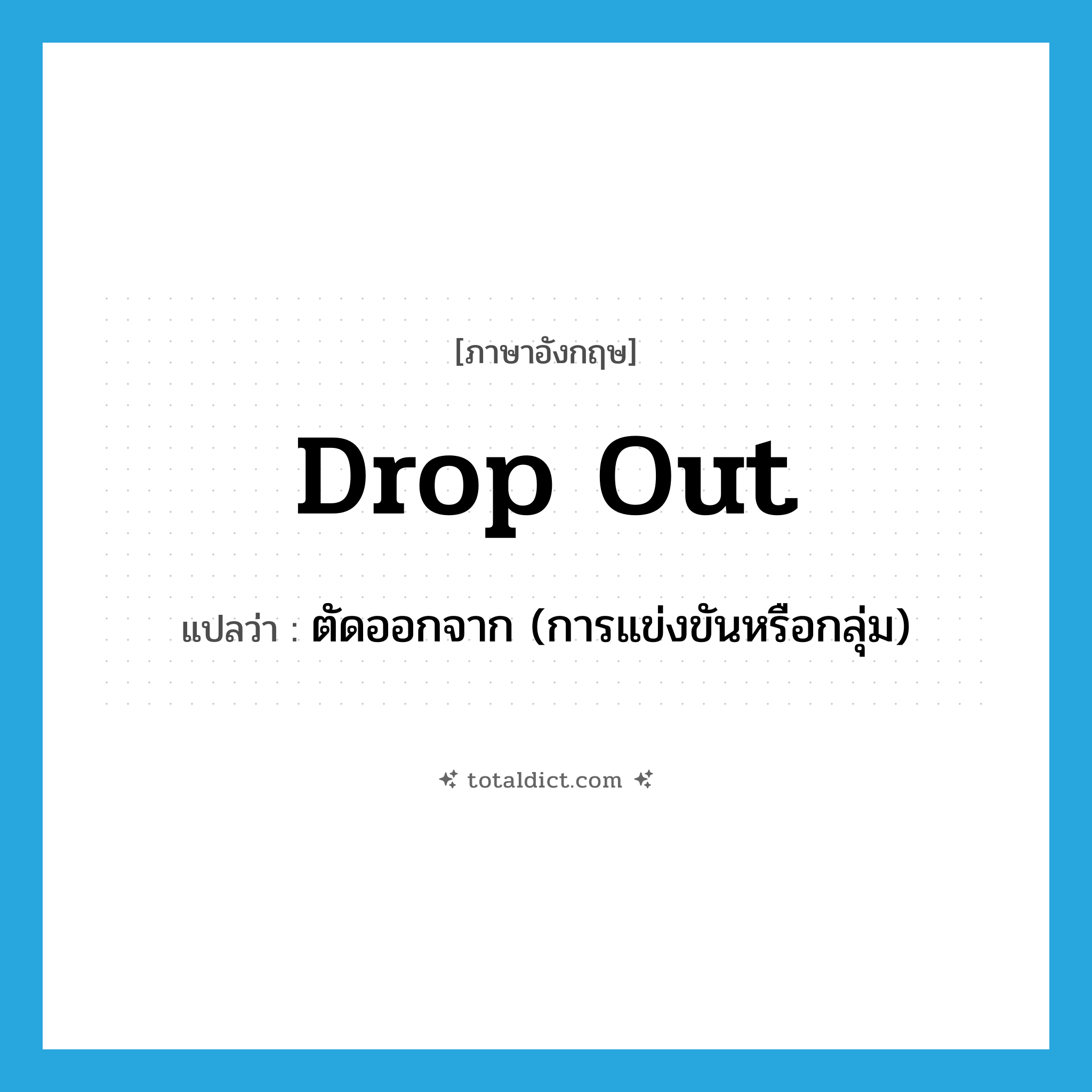 drop out แปลว่า?, คำศัพท์ภาษาอังกฤษ drop out แปลว่า ตัดออกจาก (การแข่งขันหรือกลุ่ม) ประเภท PHRV หมวด PHRV