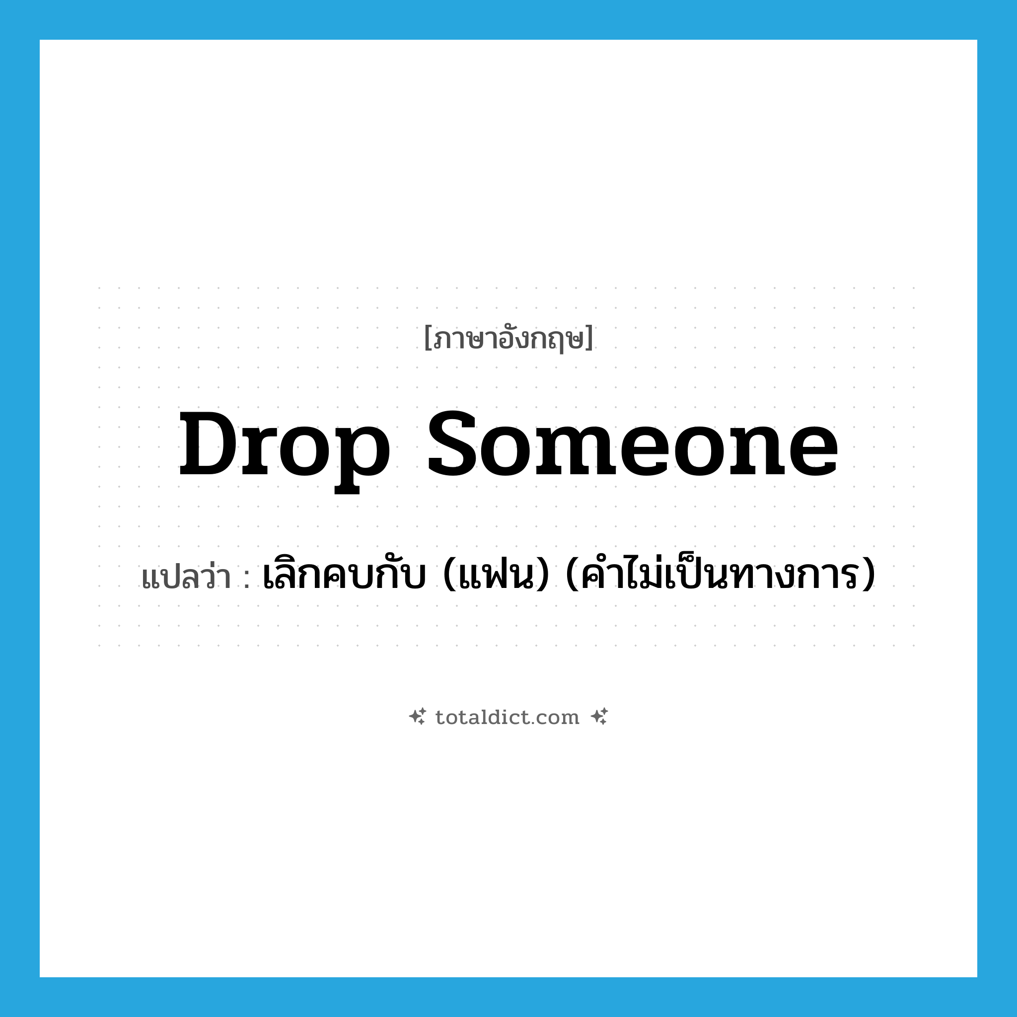 drop someone แปลว่า?, คำศัพท์ภาษาอังกฤษ drop someone แปลว่า เลิกคบกับ (แฟน) (คำไม่เป็นทางการ) ประเภท IDM หมวด IDM