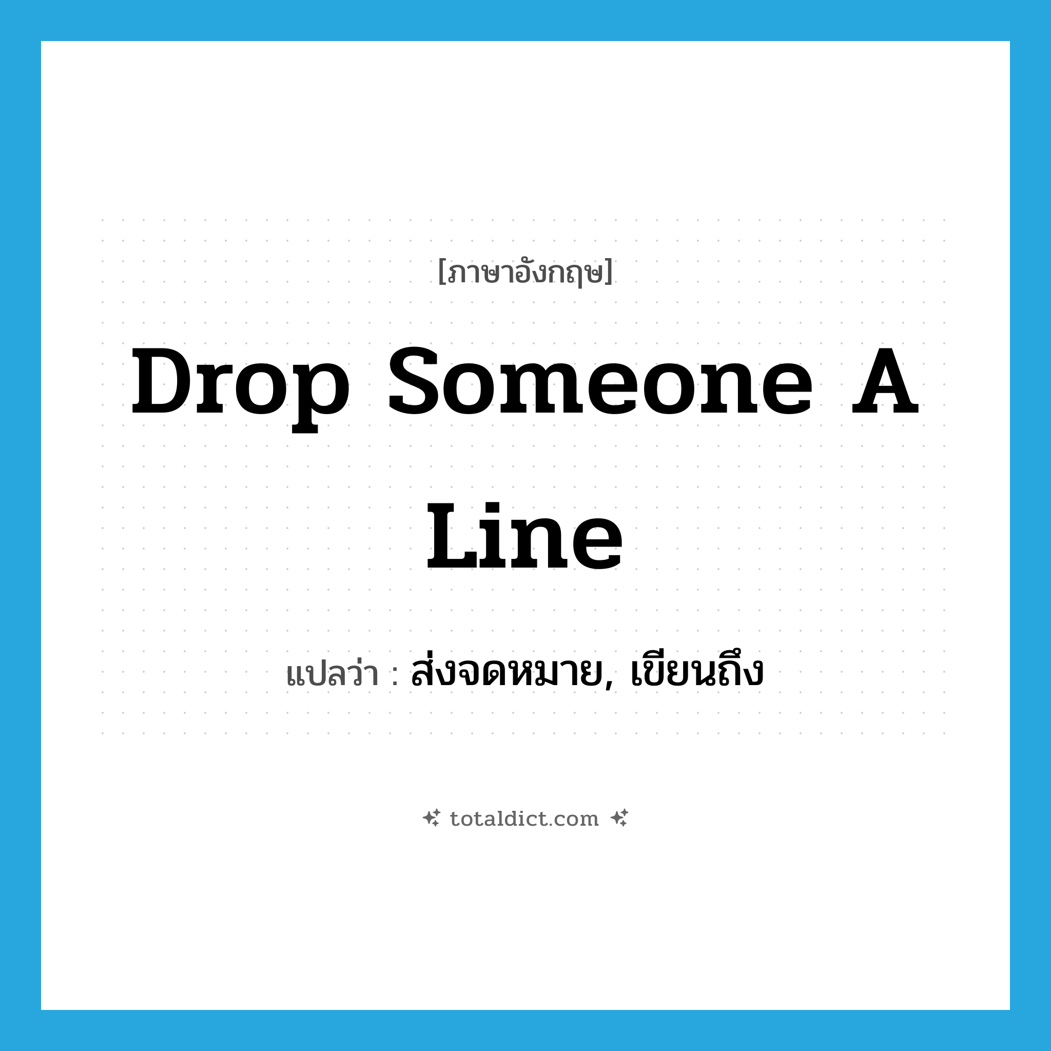 drop someone a line แปลว่า?, คำศัพท์ภาษาอังกฤษ drop someone a line แปลว่า ส่งจดหมาย, เขียนถึง ประเภท IDM หมวด IDM