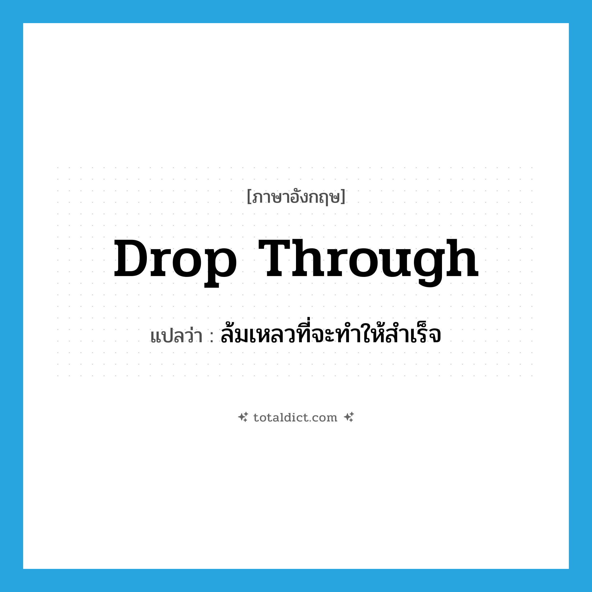 drop through แปลว่า?, คำศัพท์ภาษาอังกฤษ drop through แปลว่า ล้มเหลวที่จะทำให้สำเร็จ ประเภท PHRV หมวด PHRV