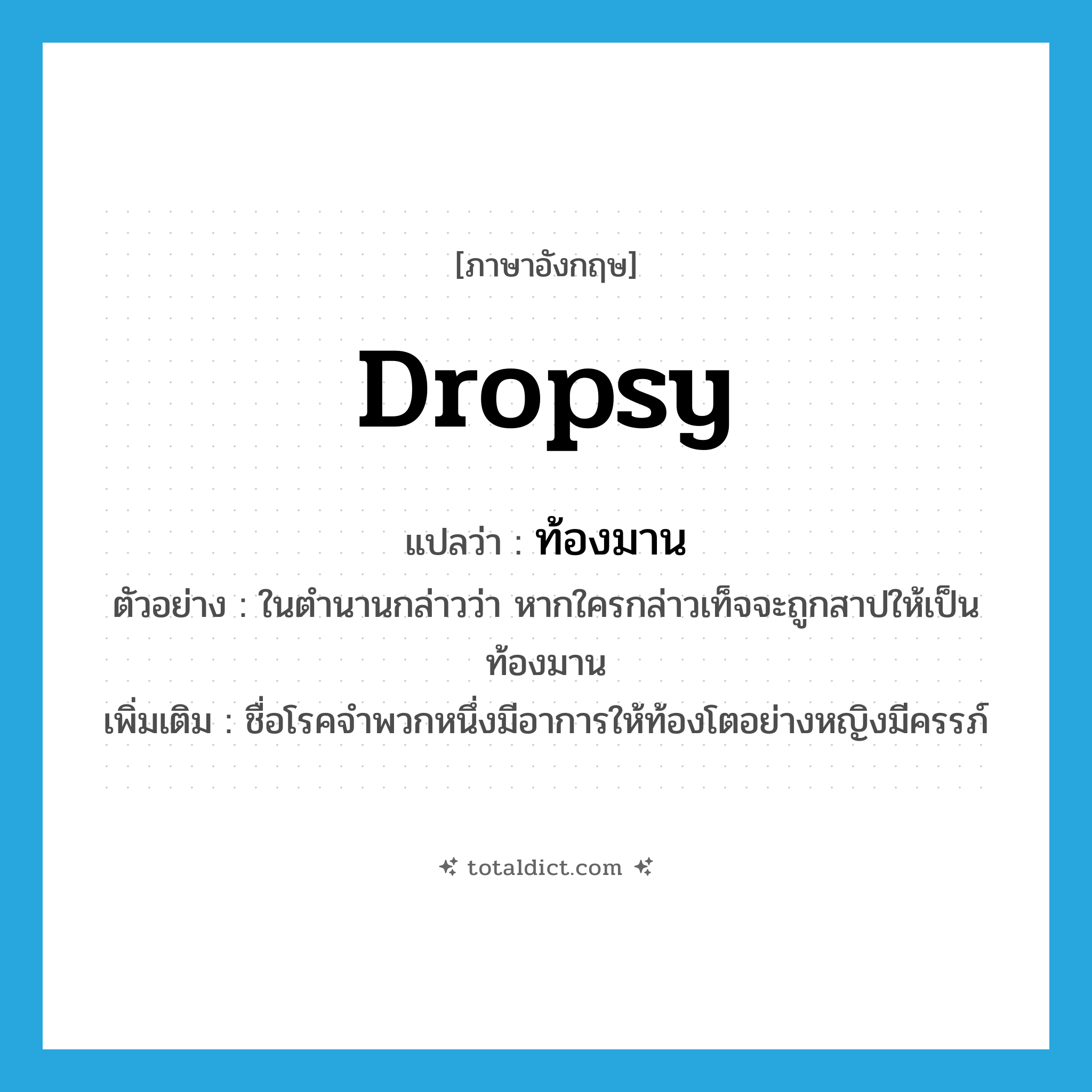 dropsy แปลว่า?, คำศัพท์ภาษาอังกฤษ dropsy แปลว่า ท้องมาน ประเภท N ตัวอย่าง ในตำนานกล่าวว่า หากใครกล่าวเท็จจะถูกสาปให้เป็นท้องมาน เพิ่มเติม ชื่อโรคจำพวกหนึ่งมีอาการให้ท้องโตอย่างหญิงมีครรภ์ หมวด N