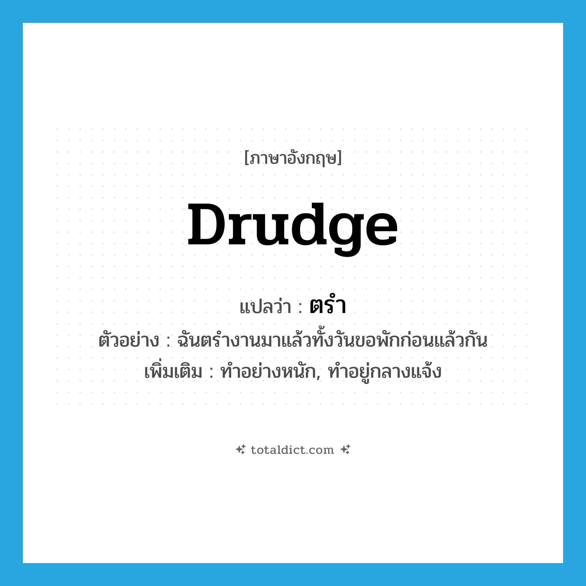 drudge แปลว่า?, คำศัพท์ภาษาอังกฤษ drudge แปลว่า ตรำ ประเภท V ตัวอย่าง ฉันตรำงานมาแล้วทั้งวันขอพักก่อนแล้วกัน เพิ่มเติม ทำอย่างหนัก, ทำอยู่กลางแจ้ง หมวด V