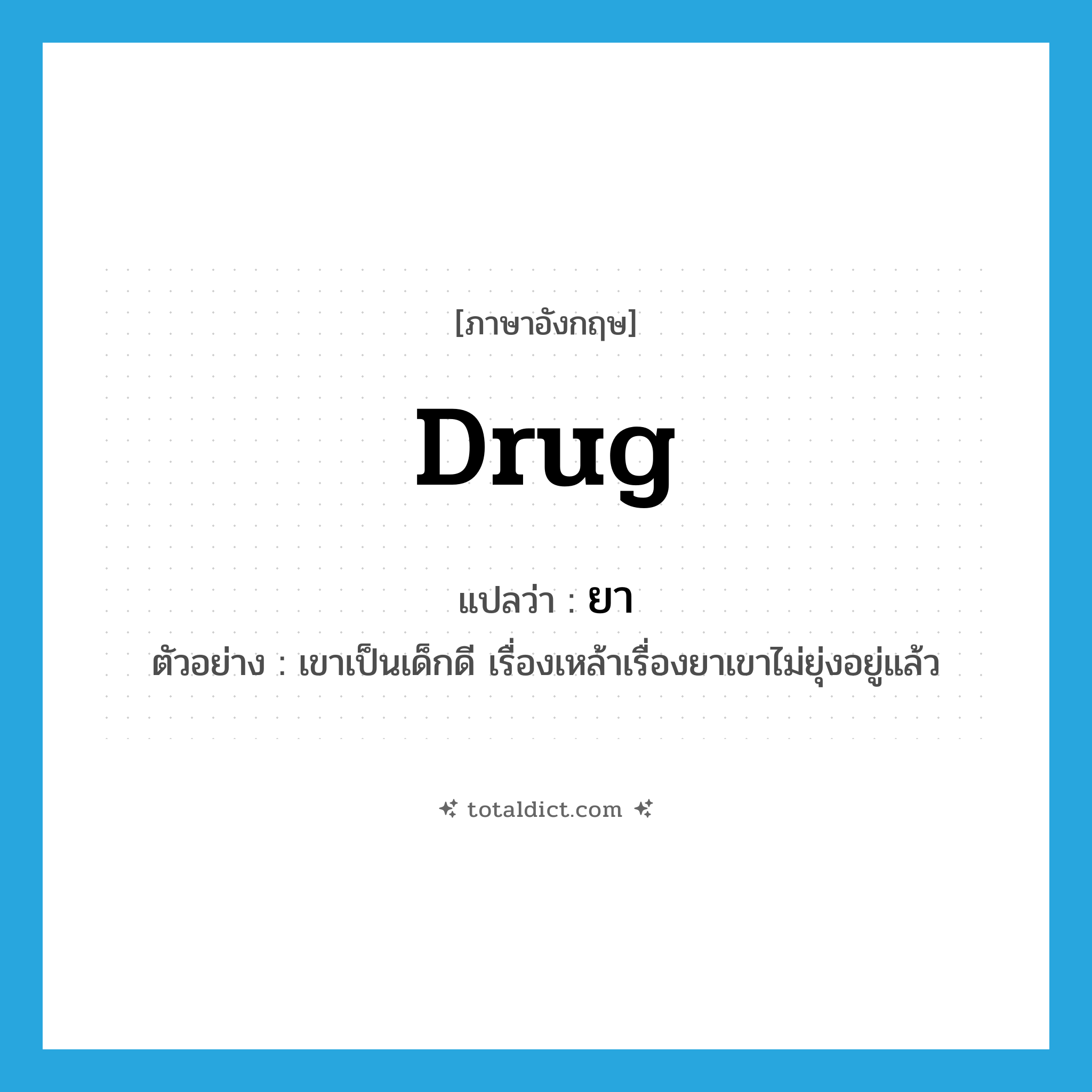 ยา ภาษาอังกฤษ?, คำศัพท์ภาษาอังกฤษ ยา แปลว่า drug ประเภท N ตัวอย่าง เขาเป็นเด็กดี เรื่องเหล้าเรื่องยาเขาไม่ยุ่งอยู่แล้ว หมวด N