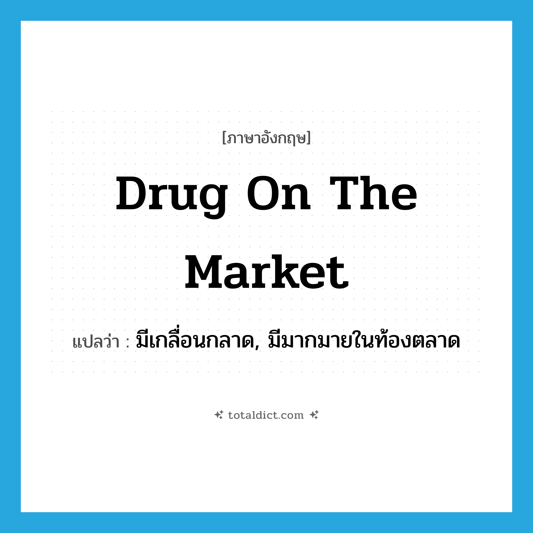 drug on the market แปลว่า?, คำศัพท์ภาษาอังกฤษ drug on the market แปลว่า มีเกลื่อนกลาด, มีมากมายในท้องตลาด ประเภท IDM หมวด IDM