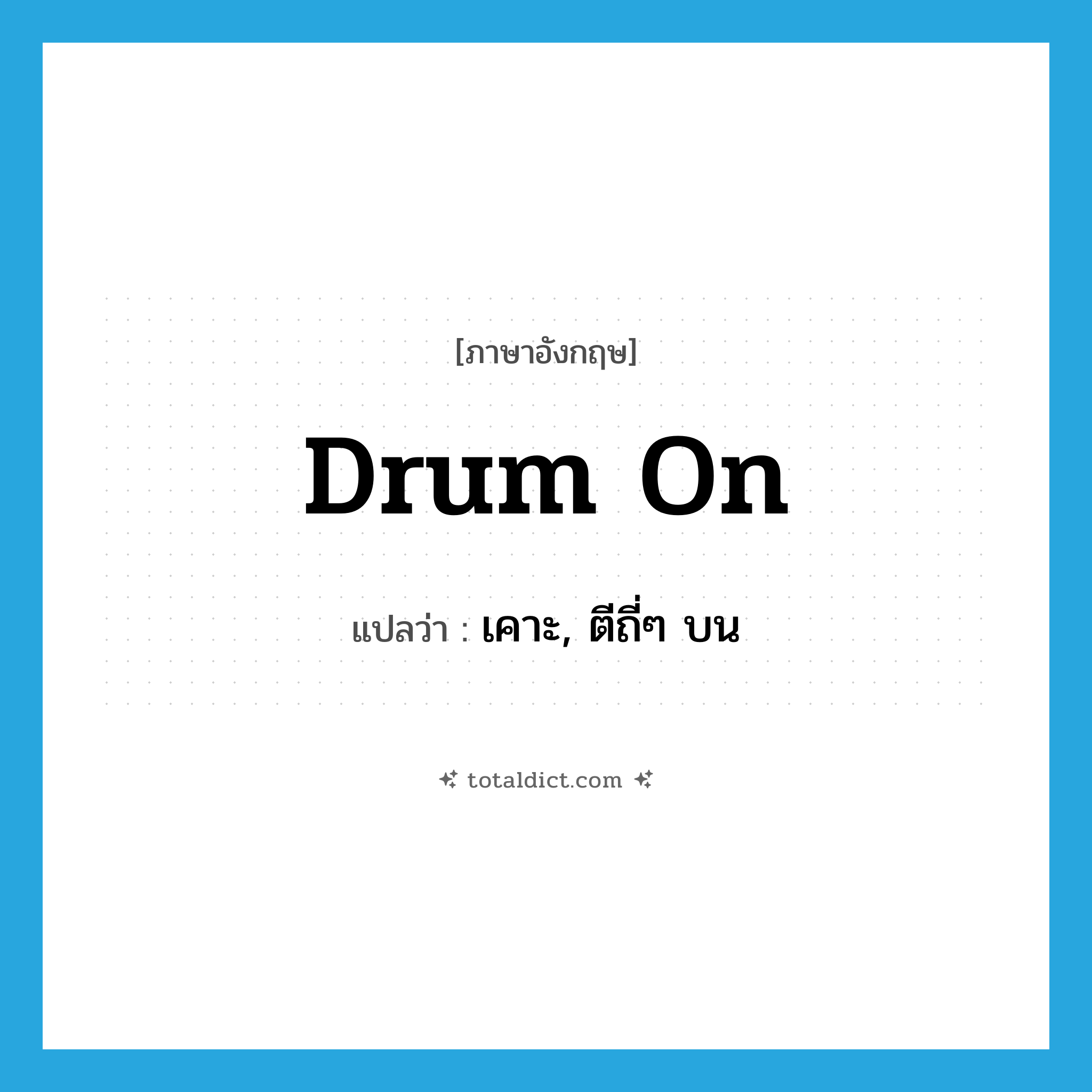 drum on แปลว่า?, คำศัพท์ภาษาอังกฤษ drum on แปลว่า เคาะ, ตีถี่ๆ บน ประเภท PHRV หมวด PHRV