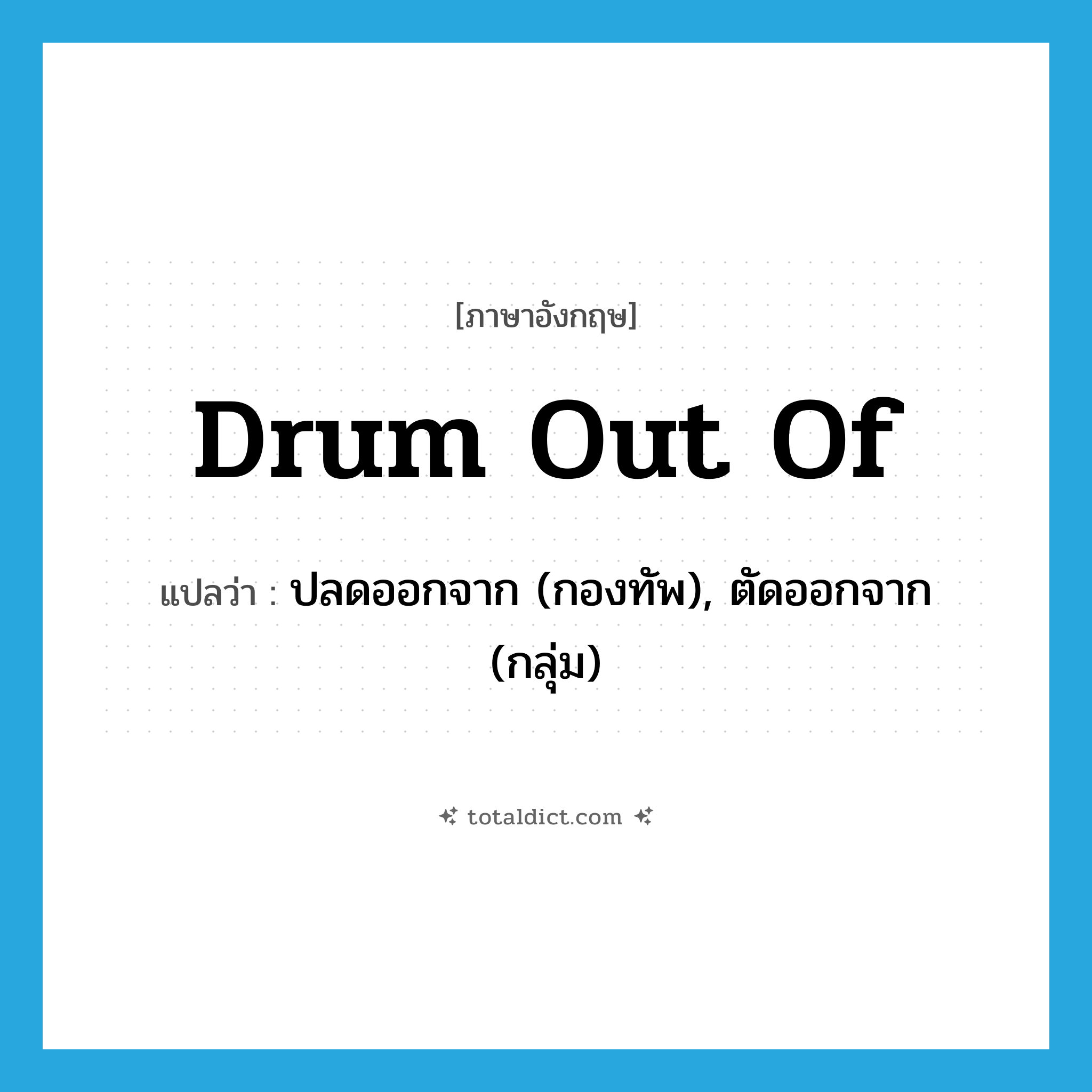 drum out of แปลว่า?, คำศัพท์ภาษาอังกฤษ drum out of แปลว่า ปลดออกจาก (กองทัพ), ตัดออกจาก (กลุ่ม) ประเภท PHRV หมวด PHRV