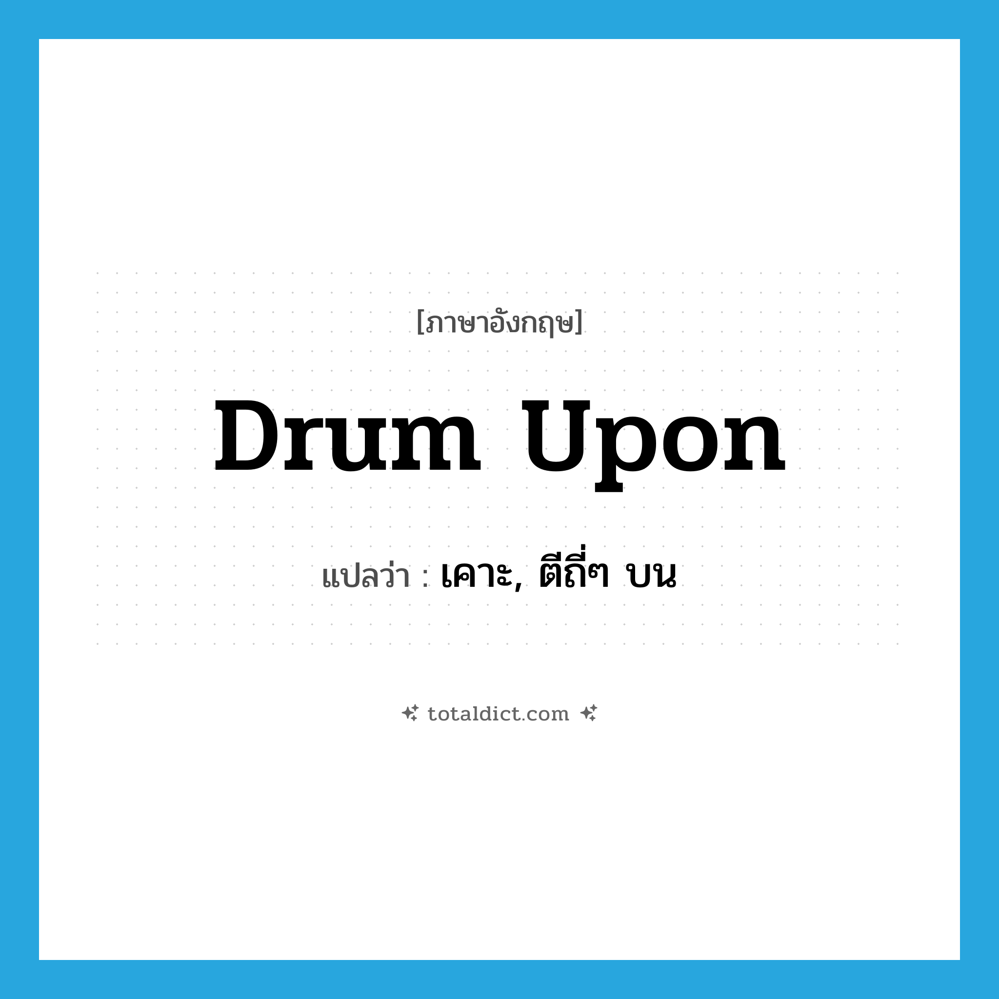 เคาะ, ตีถี่ๆ บน ภาษาอังกฤษ?, คำศัพท์ภาษาอังกฤษ เคาะ, ตีถี่ๆ บน แปลว่า drum upon ประเภท PHRV หมวด PHRV
