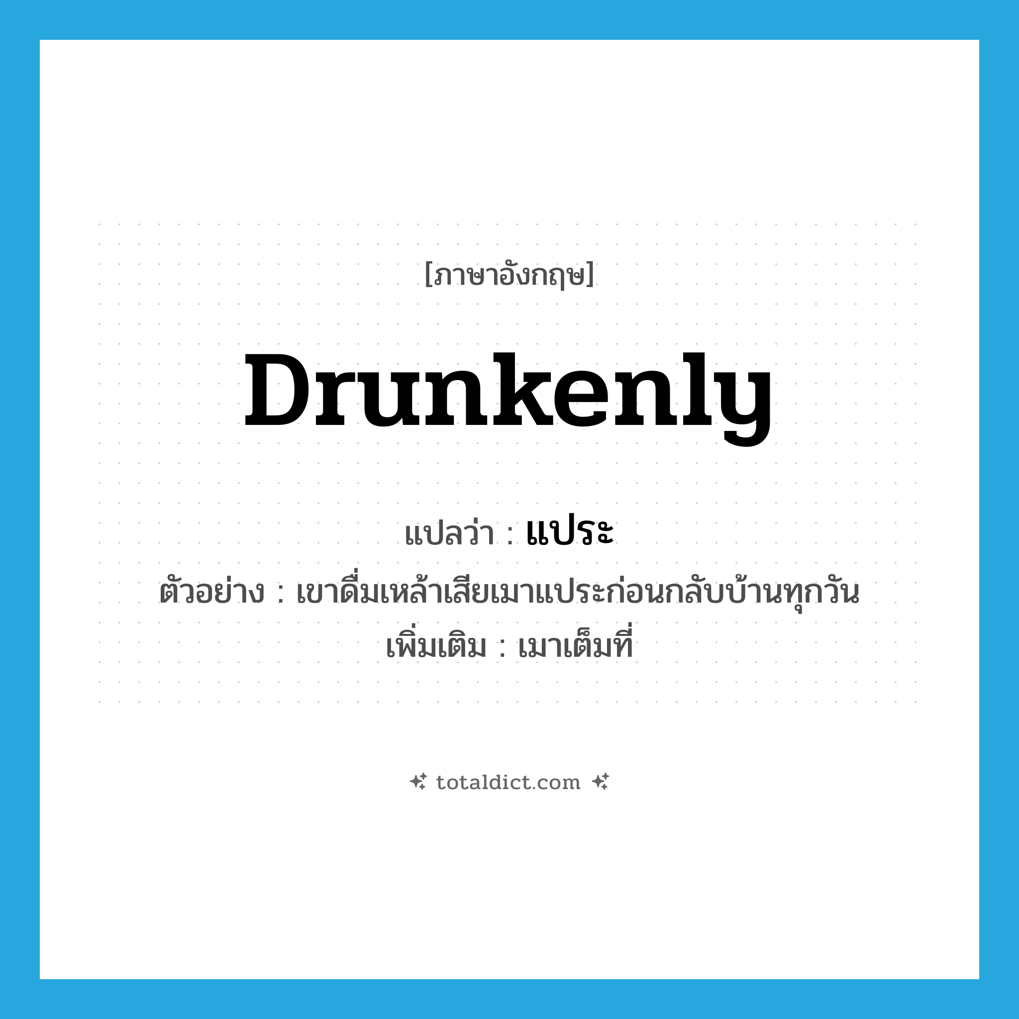 drunkenly แปลว่า?, คำศัพท์ภาษาอังกฤษ drunkenly แปลว่า แประ ประเภท ADV ตัวอย่าง เขาดื่มเหล้าเสียเมาแประก่อนกลับบ้านทุกวัน เพิ่มเติม เมาเต็มที่ หมวด ADV