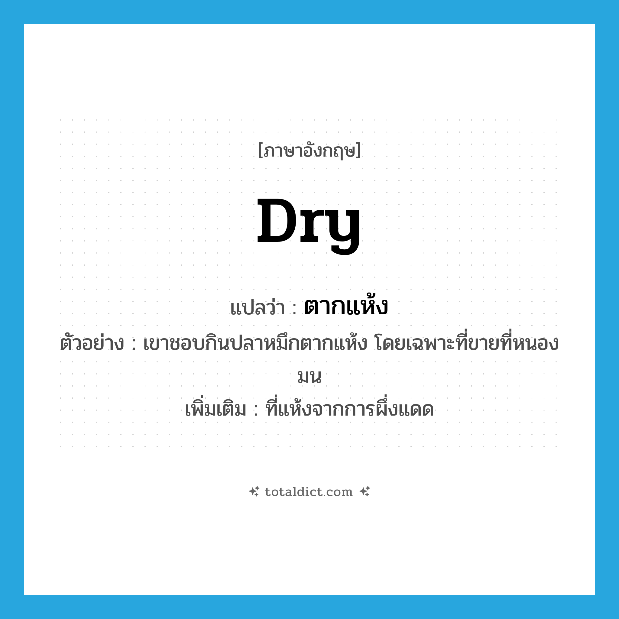 dry แปลว่า?, คำศัพท์ภาษาอังกฤษ dry แปลว่า ตากแห้ง ประเภท ADJ ตัวอย่าง เขาชอบกินปลาหมึกตากแห้ง โดยเฉพาะที่ขายที่หนองมน เพิ่มเติม ที่แห้งจากการผึ่งแดด หมวด ADJ