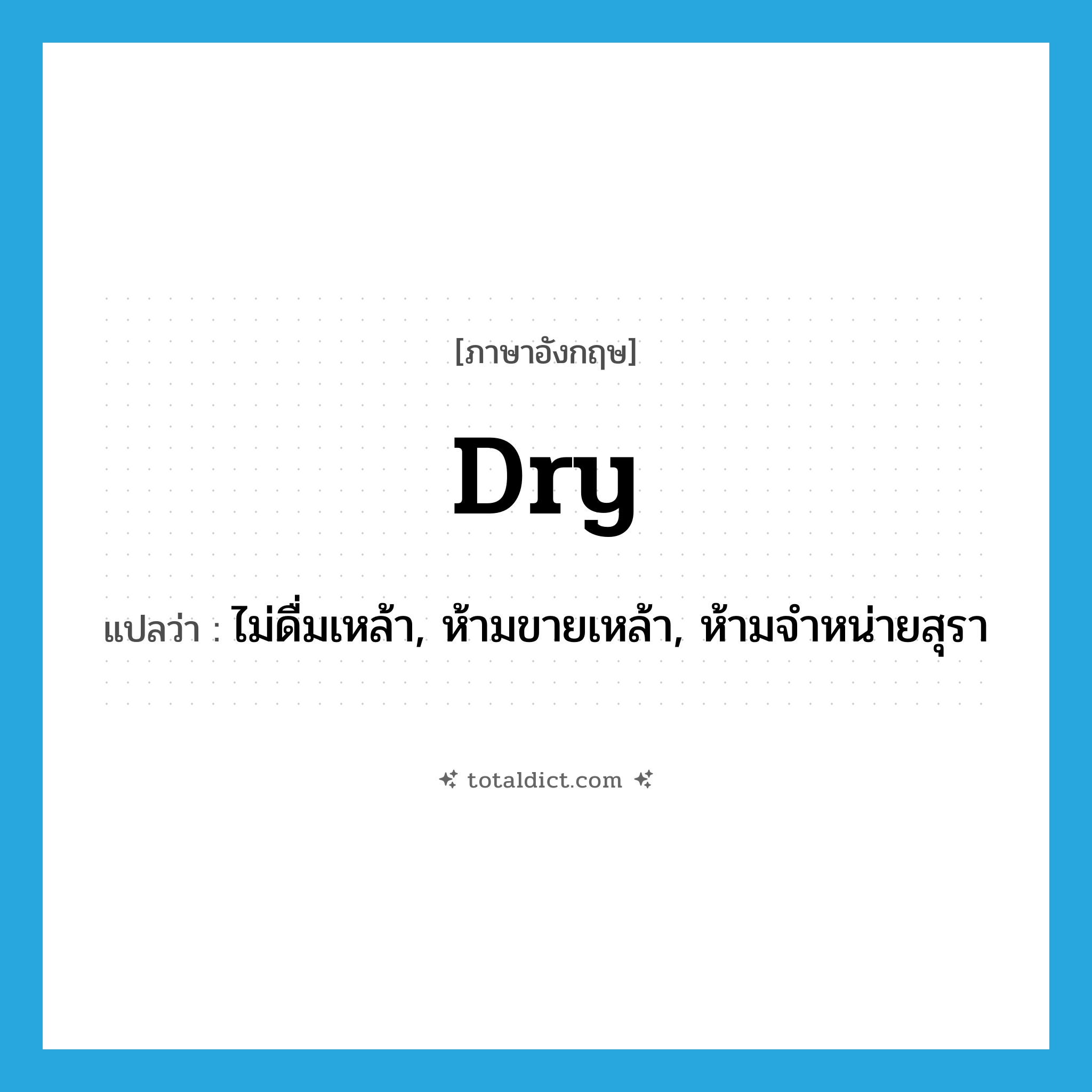 dry แปลว่า?, คำศัพท์ภาษาอังกฤษ dry แปลว่า ไม่ดื่มเหล้า, ห้ามขายเหล้า, ห้ามจำหน่ายสุรา ประเภท ADJ หมวด ADJ