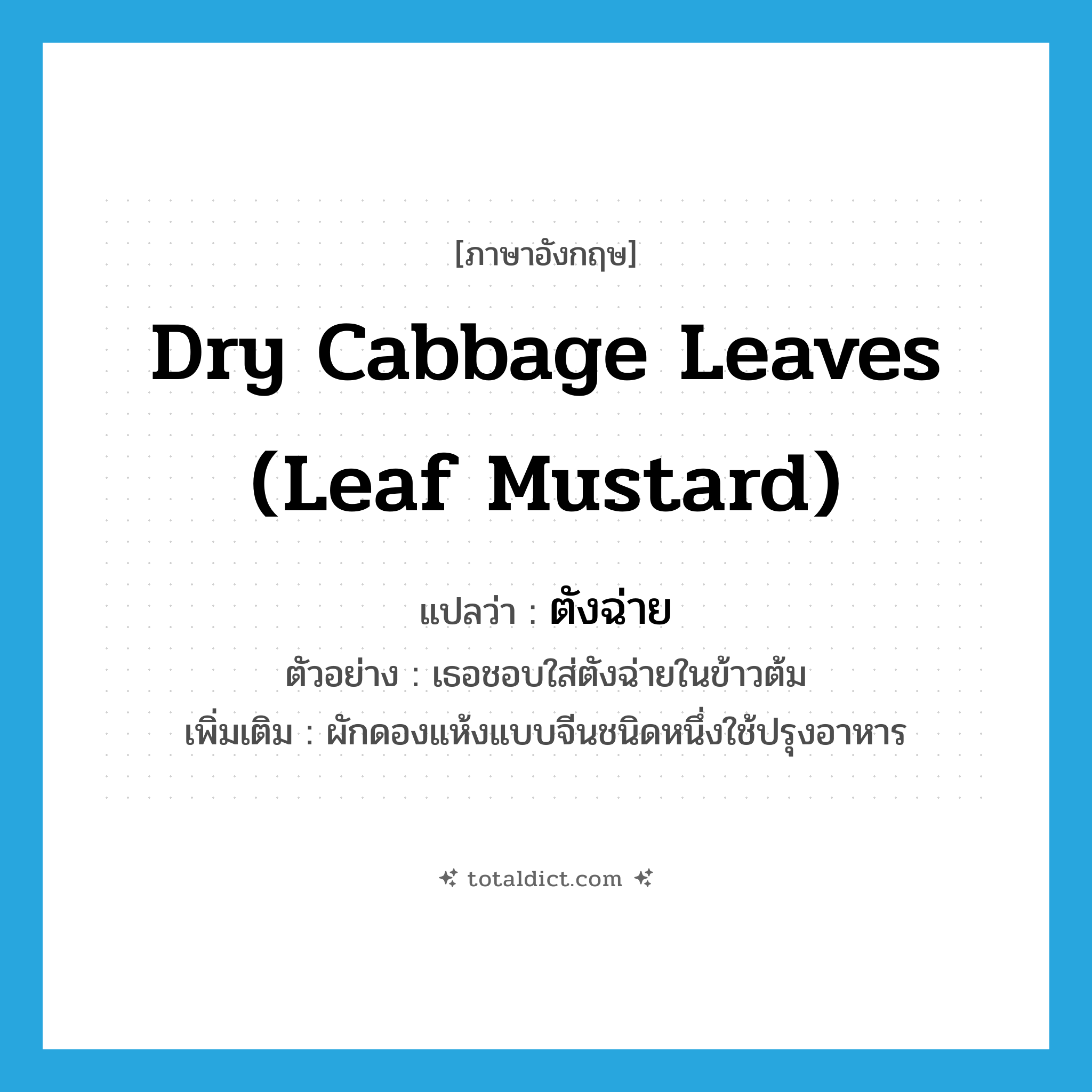 dry cabbage leaves (leaf mustard) แปลว่า?, คำศัพท์ภาษาอังกฤษ dry cabbage leaves (leaf mustard) แปลว่า ตังฉ่าย ประเภท N ตัวอย่าง เธอชอบใส่ตังฉ่ายในข้าวต้ม เพิ่มเติม ผักดองแห้งแบบจีนชนิดหนึ่งใช้ปรุงอาหาร หมวด N
