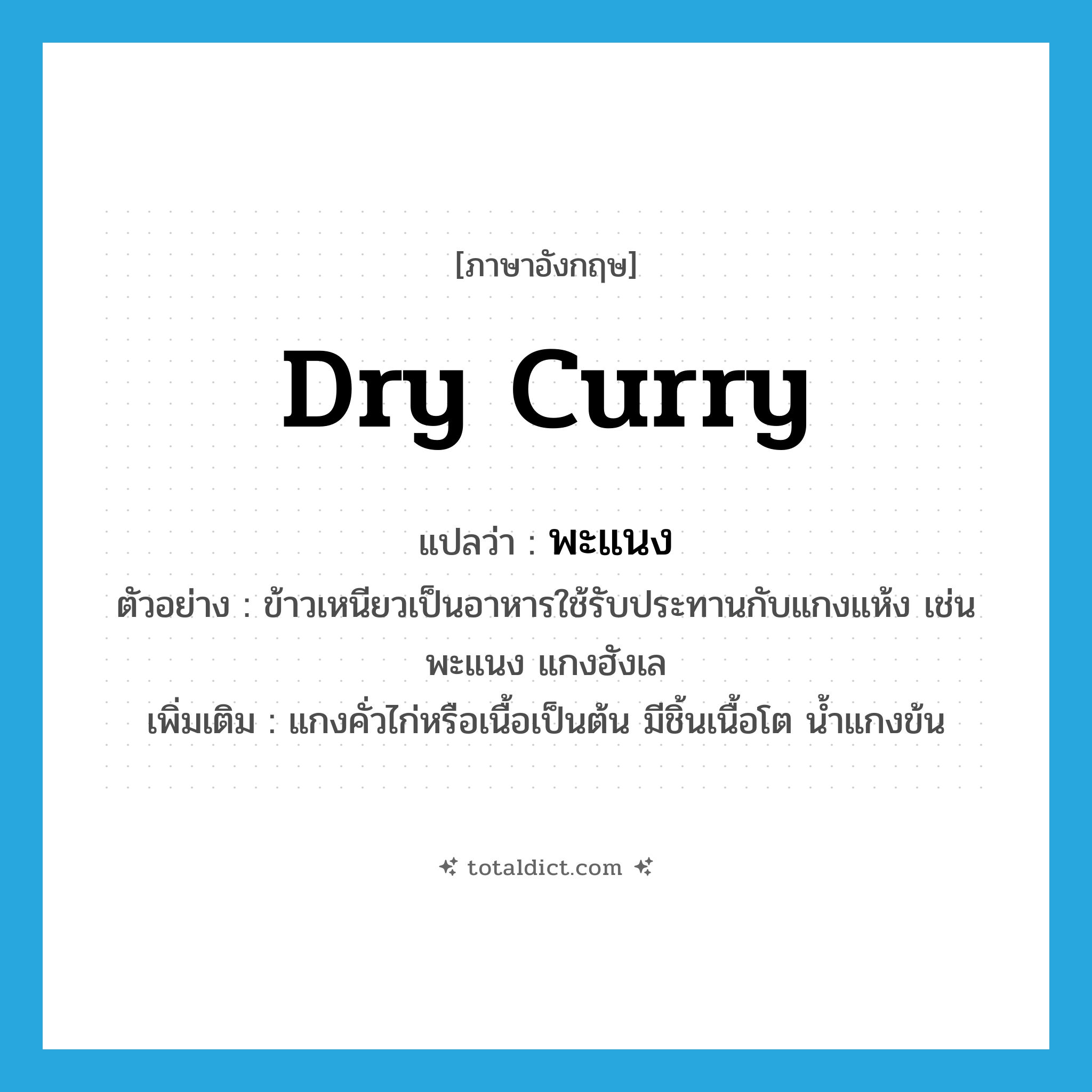 dry curry แปลว่า?, คำศัพท์ภาษาอังกฤษ dry curry แปลว่า พะแนง ประเภท N ตัวอย่าง ข้าวเหนียวเป็นอาหารใช้รับประทานกับแกงแห้ง เช่น พะแนง แกงฮังเล เพิ่มเติม แกงคั่วไก่หรือเนื้อเป็นต้น มีชิ้นเนื้อโต น้ำแกงข้น หมวด N