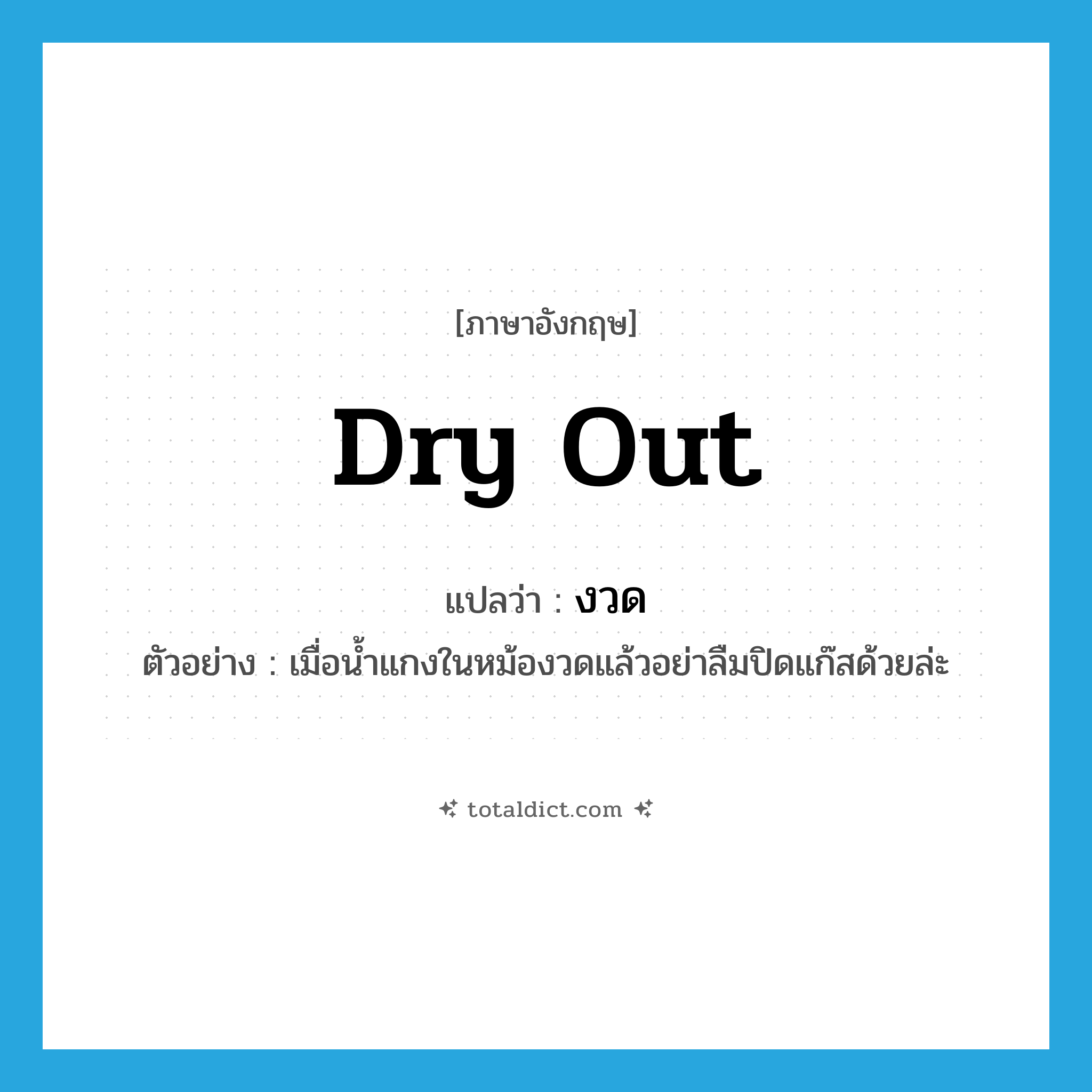 dry out แปลว่า?, คำศัพท์ภาษาอังกฤษ dry out แปลว่า งวด ประเภท V ตัวอย่าง เมื่อน้ำแกงในหม้องวดแล้วอย่าลืมปิดแก๊สด้วยล่ะ หมวด V