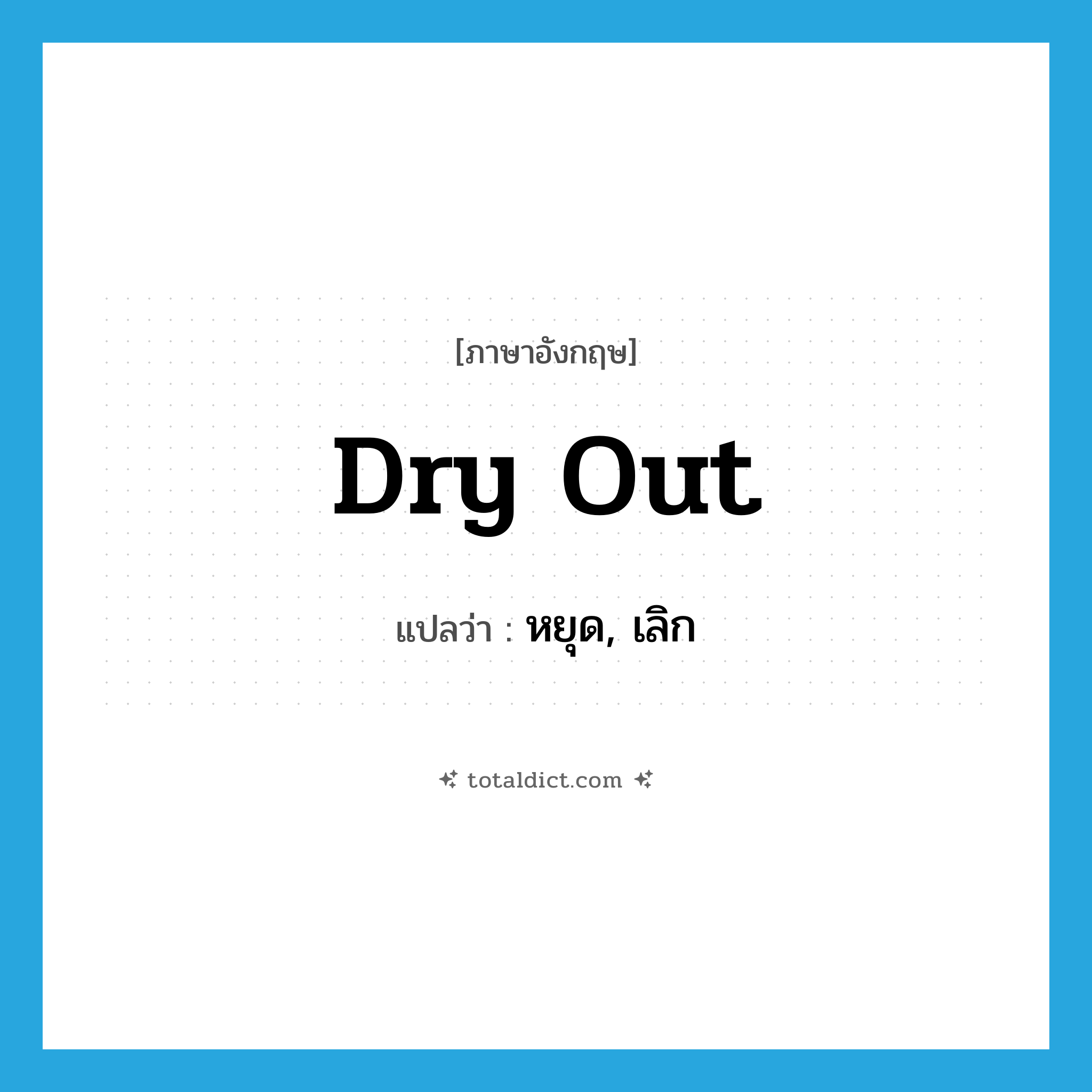 dry out แปลว่า?, คำศัพท์ภาษาอังกฤษ dry out แปลว่า หยุด, เลิก ประเภท PHRV หมวด PHRV
