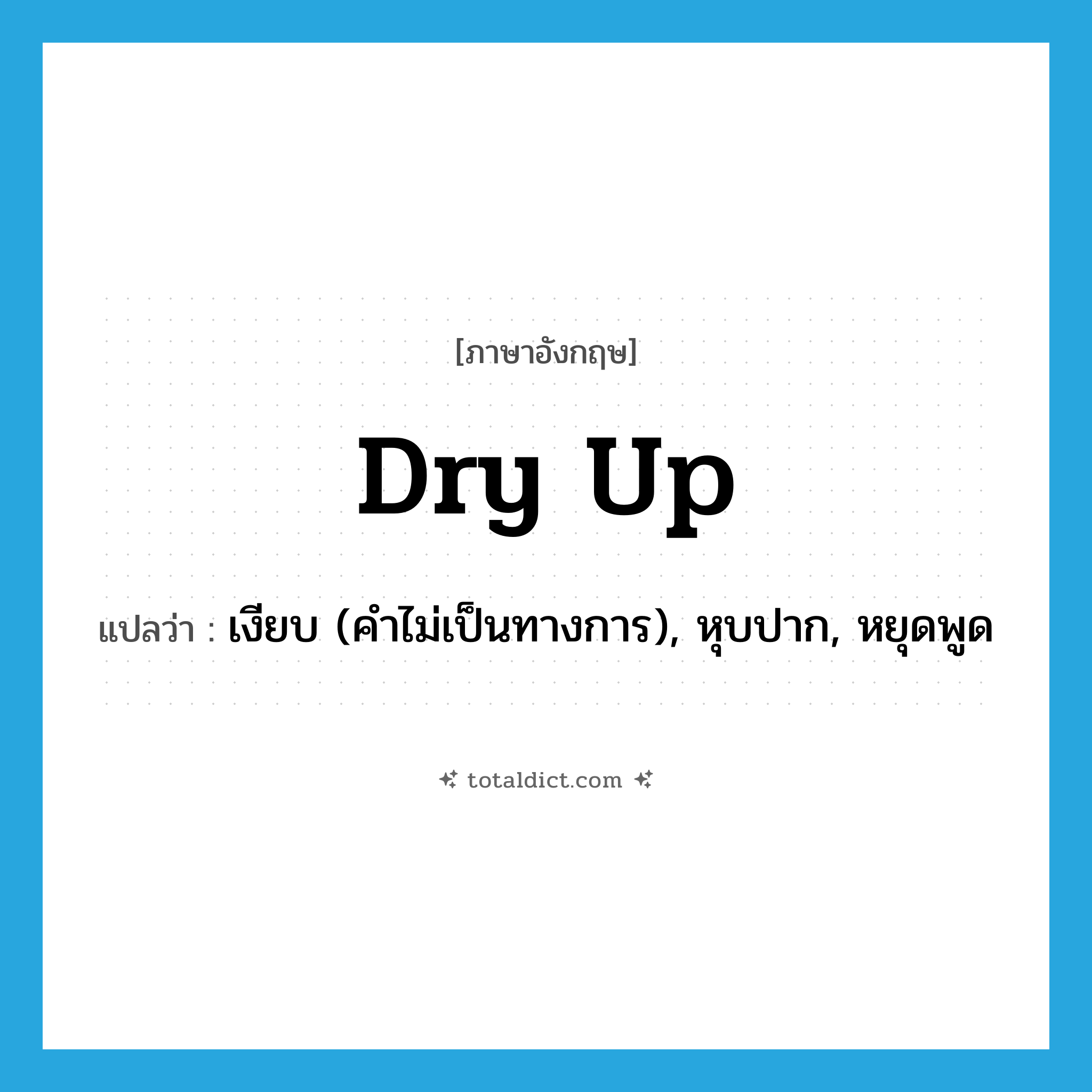 dry up แปลว่า?, คำศัพท์ภาษาอังกฤษ dry up แปลว่า เงียบ (คำไม่เป็นทางการ), หุบปาก, หยุดพูด ประเภท PHRV หมวด PHRV