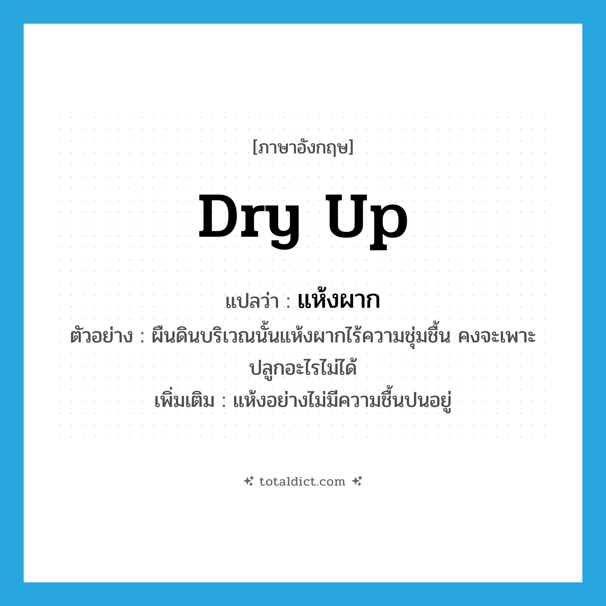 dry up แปลว่า?, คำศัพท์ภาษาอังกฤษ dry up แปลว่า แห้งผาก ประเภท V ตัวอย่าง ผืนดินบริเวณนั้นแห้งผากไร้ความชุ่มชื้น คงจะเพาะปลูกอะไรไม่ได้ เพิ่มเติม แห้งอย่างไม่มีความชื้นปนอยู่ หมวด V