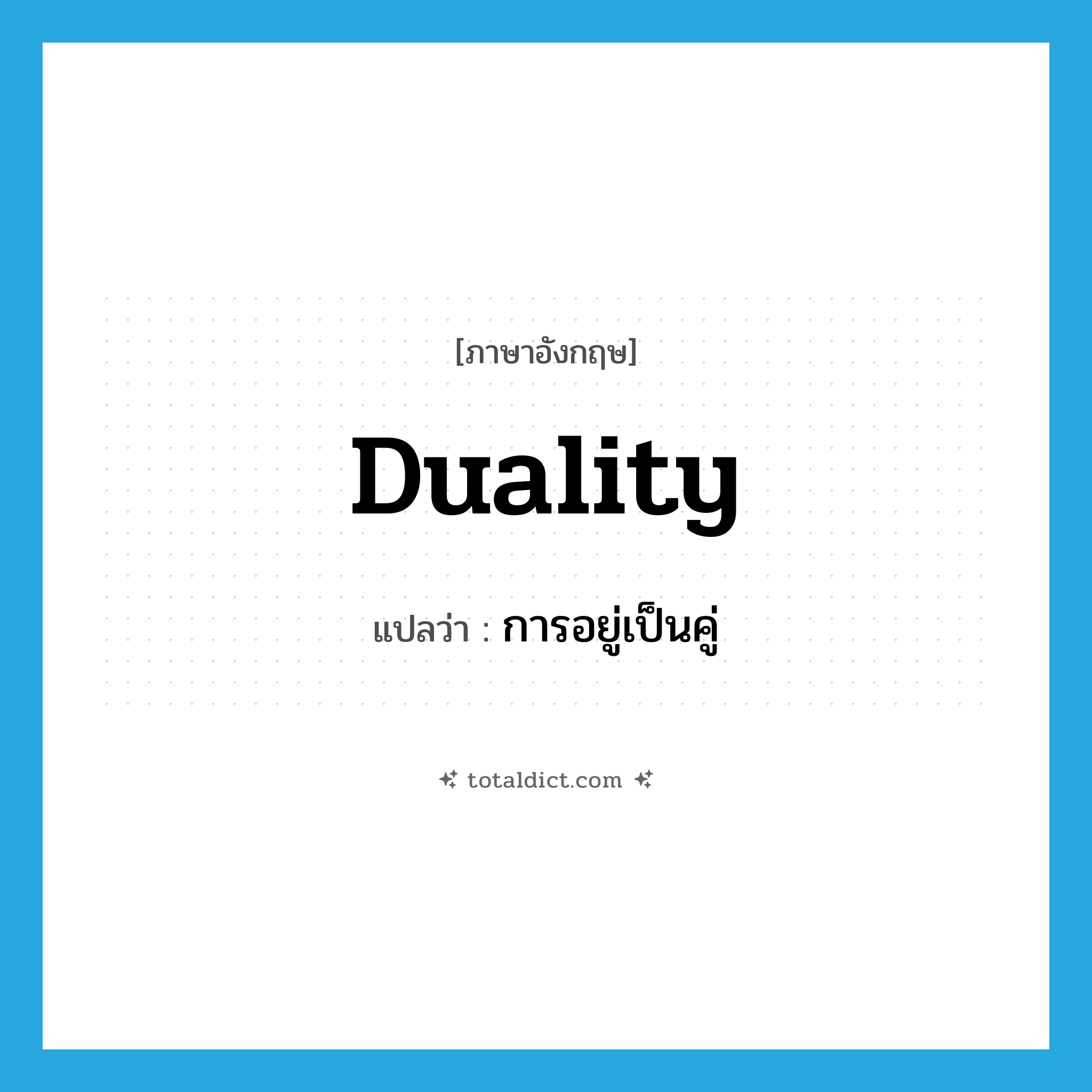 duality แปลว่า?, คำศัพท์ภาษาอังกฤษ duality แปลว่า การอยู่เป็นคู่ ประเภท N หมวด N