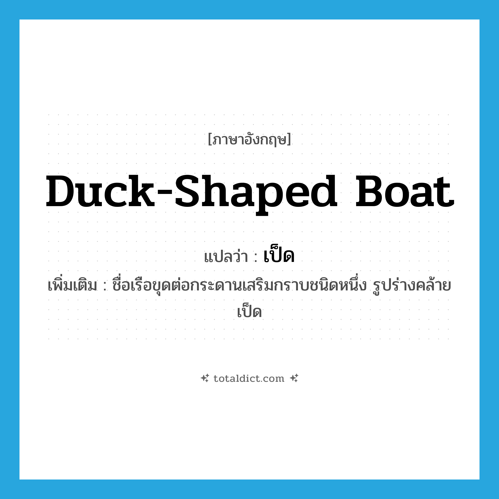 เป็ด ภาษาอังกฤษ?, คำศัพท์ภาษาอังกฤษ เป็ด แปลว่า duck-shaped boat ประเภท N เพิ่มเติม ชื่อเรือขุดต่อกระดานเสริมกราบชนิดหนึ่ง รูปร่างคล้ายเป็ด หมวด N