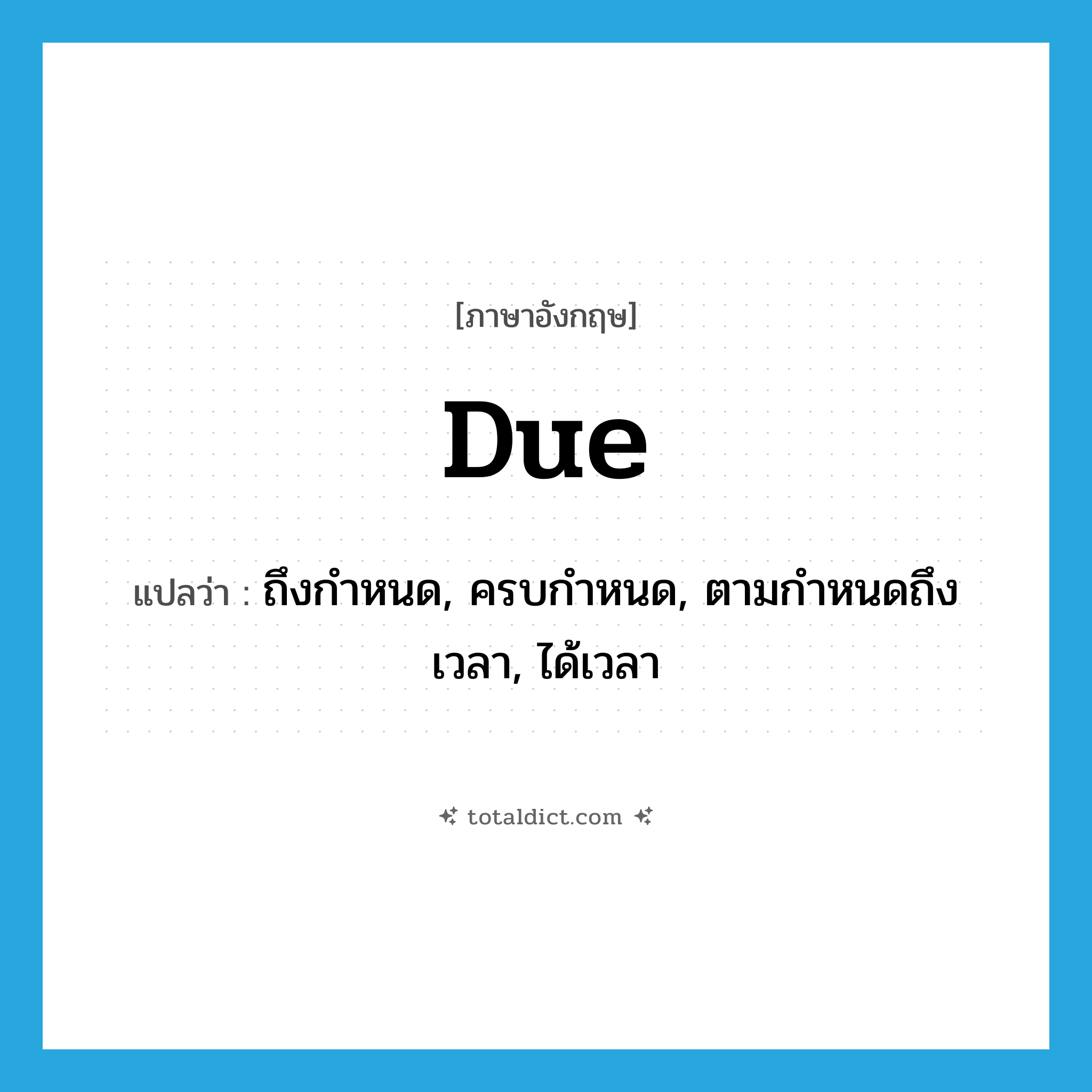 due แปลว่า?, คำศัพท์ภาษาอังกฤษ due แปลว่า ถึงกำหนด, ครบกำหนด, ตามกำหนดถึงเวลา, ได้เวลา ประเภท ADJ หมวด ADJ