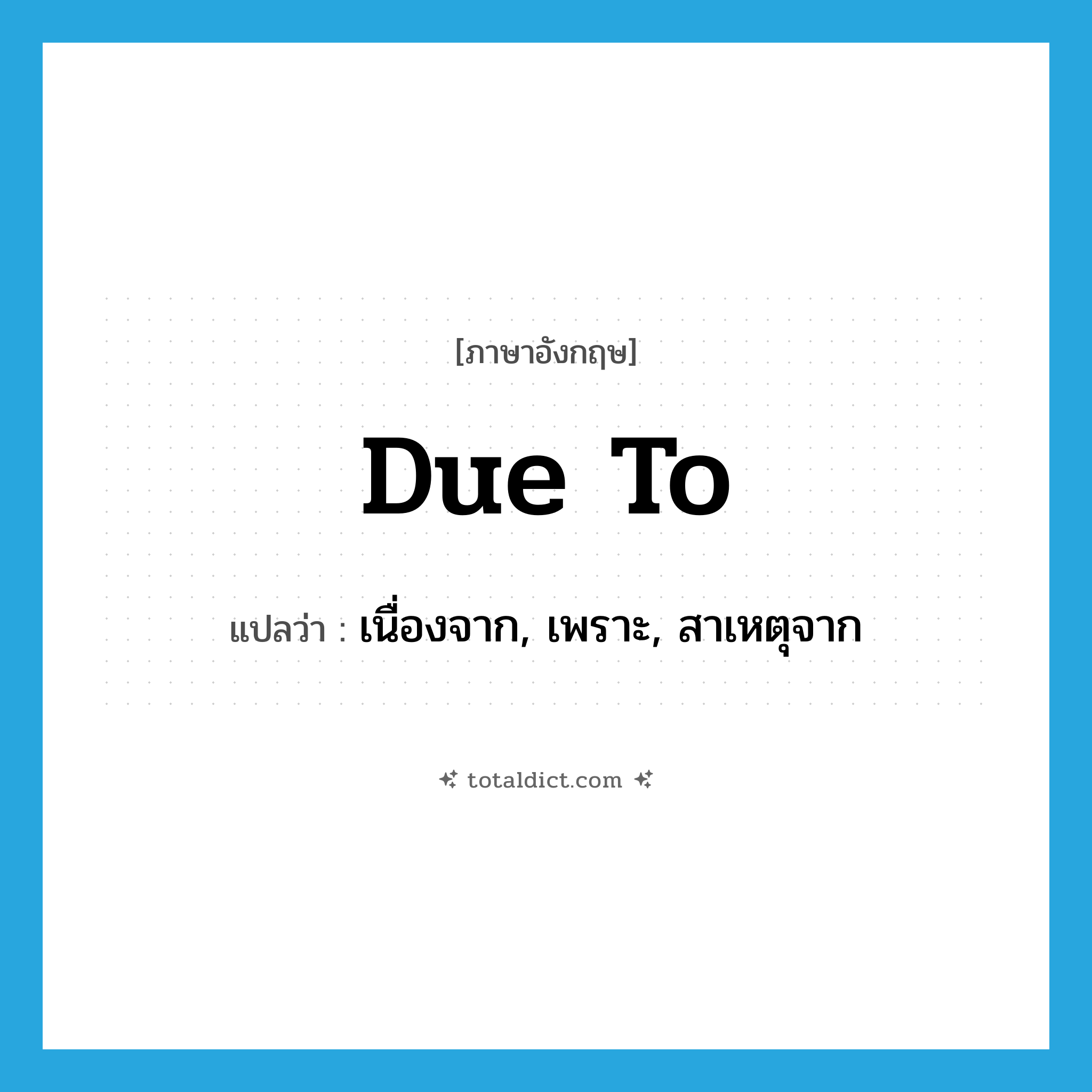 due to แปลว่า?, คำศัพท์ภาษาอังกฤษ due to แปลว่า เนื่องจาก, เพราะ, สาเหตุจาก ประเภท ADJ หมวด ADJ