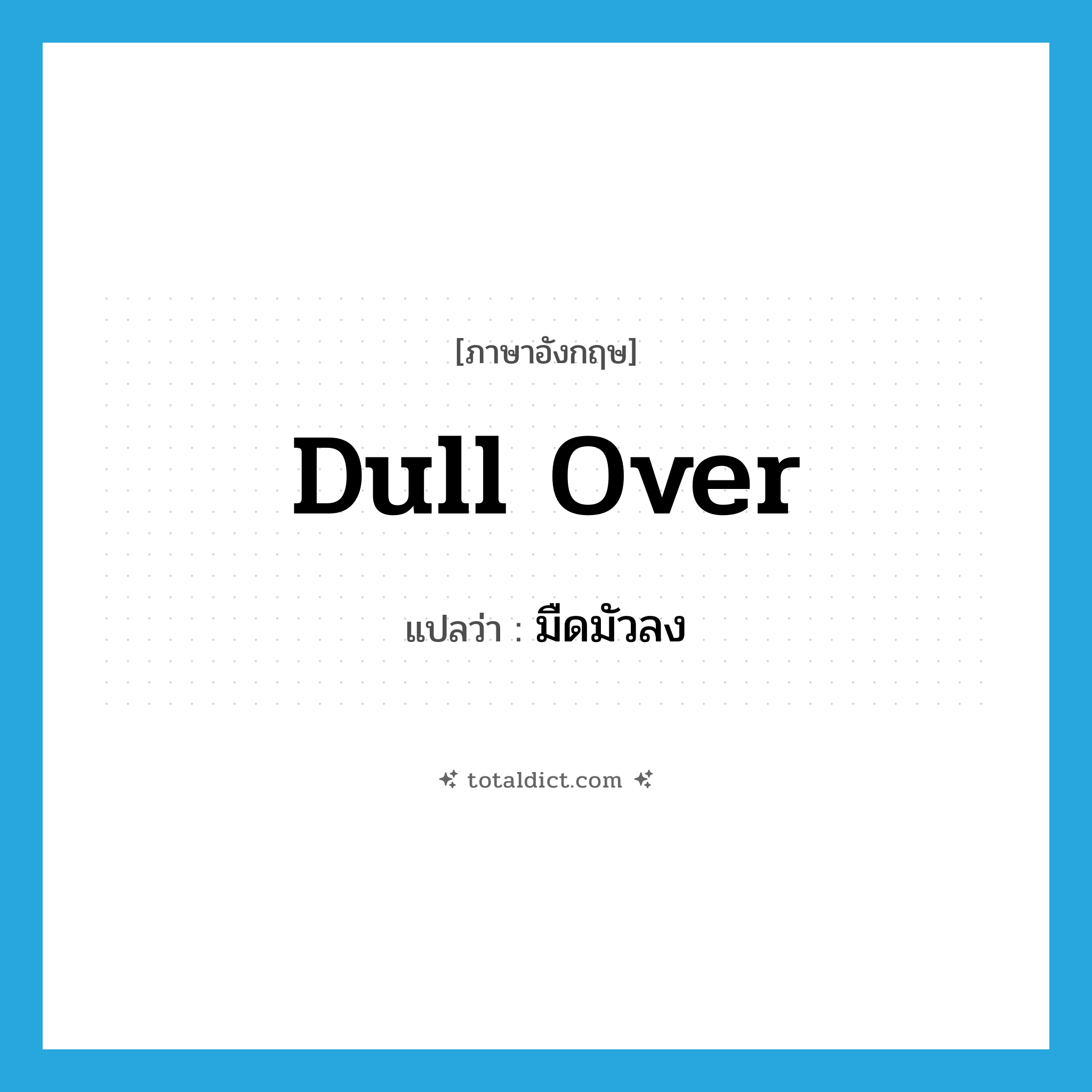 dull over แปลว่า?, คำศัพท์ภาษาอังกฤษ dull over แปลว่า มืดมัวลง ประเภท PHRV หมวด PHRV