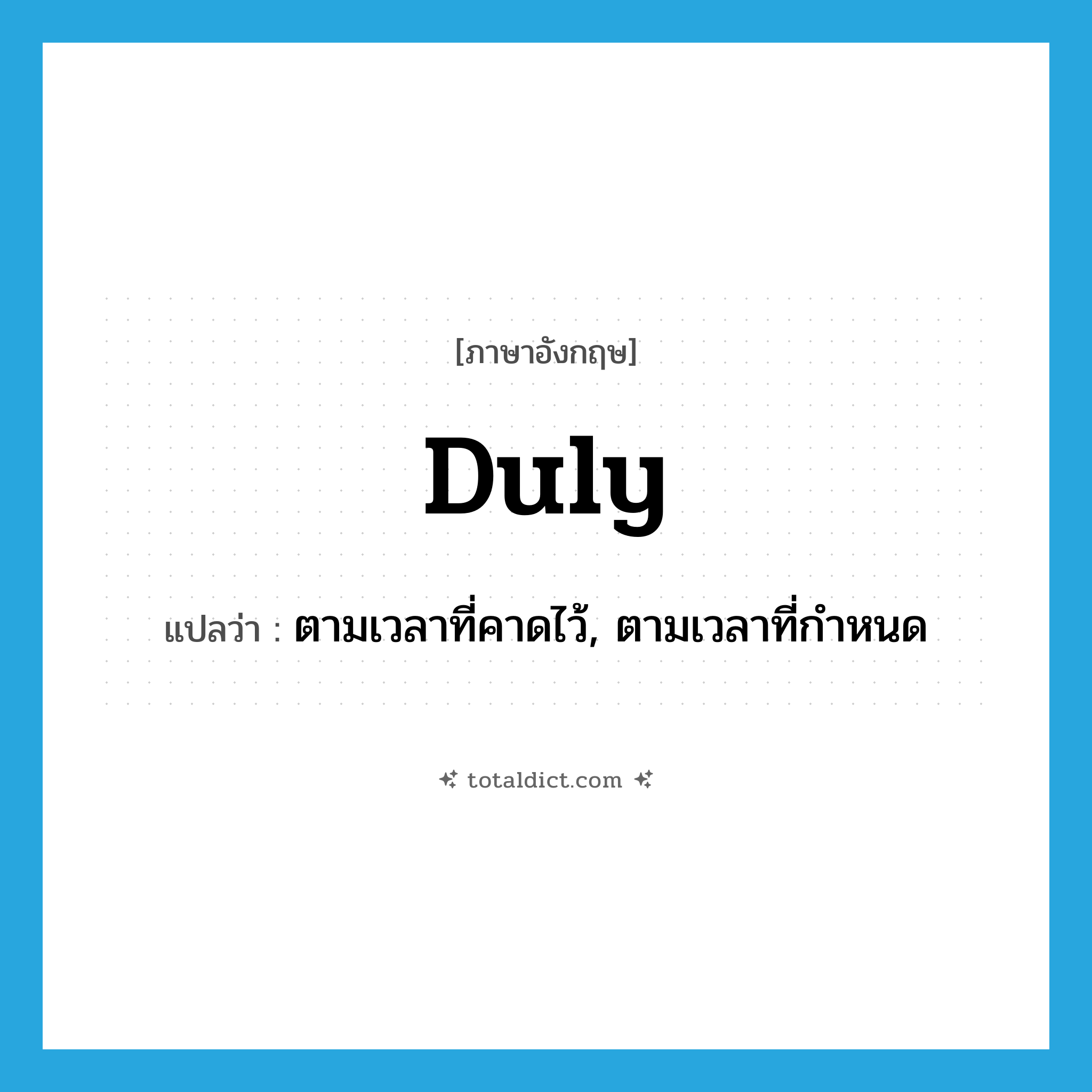duly แปลว่า?, คำศัพท์ภาษาอังกฤษ duly แปลว่า ตามเวลาที่คาดไว้, ตามเวลาที่กำหนด ประเภท ADV หมวด ADV