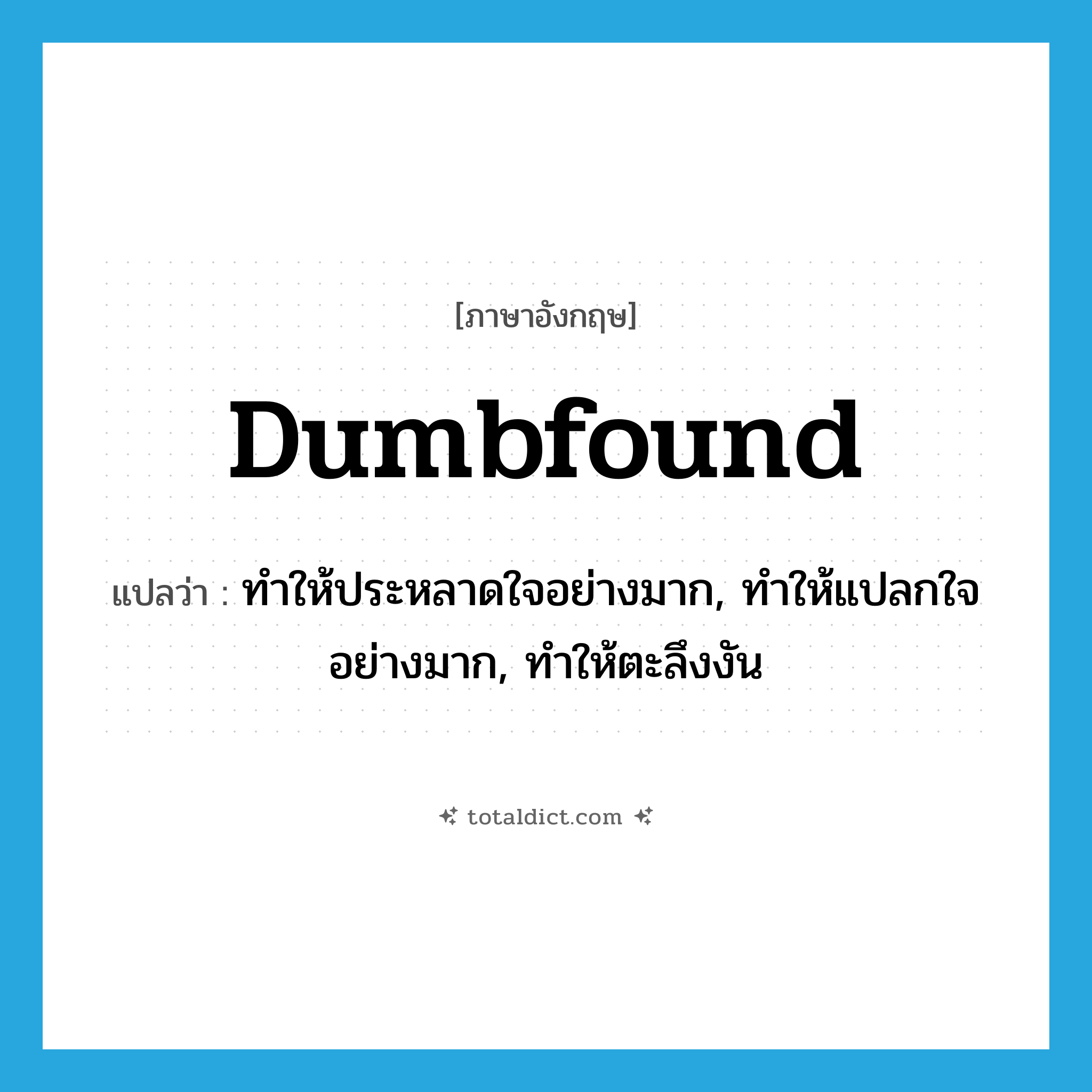 dumbfound แปลว่า?, คำศัพท์ภาษาอังกฤษ dumbfound แปลว่า ทำให้ประหลาดใจอย่างมาก, ทำให้แปลกใจอย่างมาก, ทำให้ตะลึงงัน ประเภท VT หมวด VT