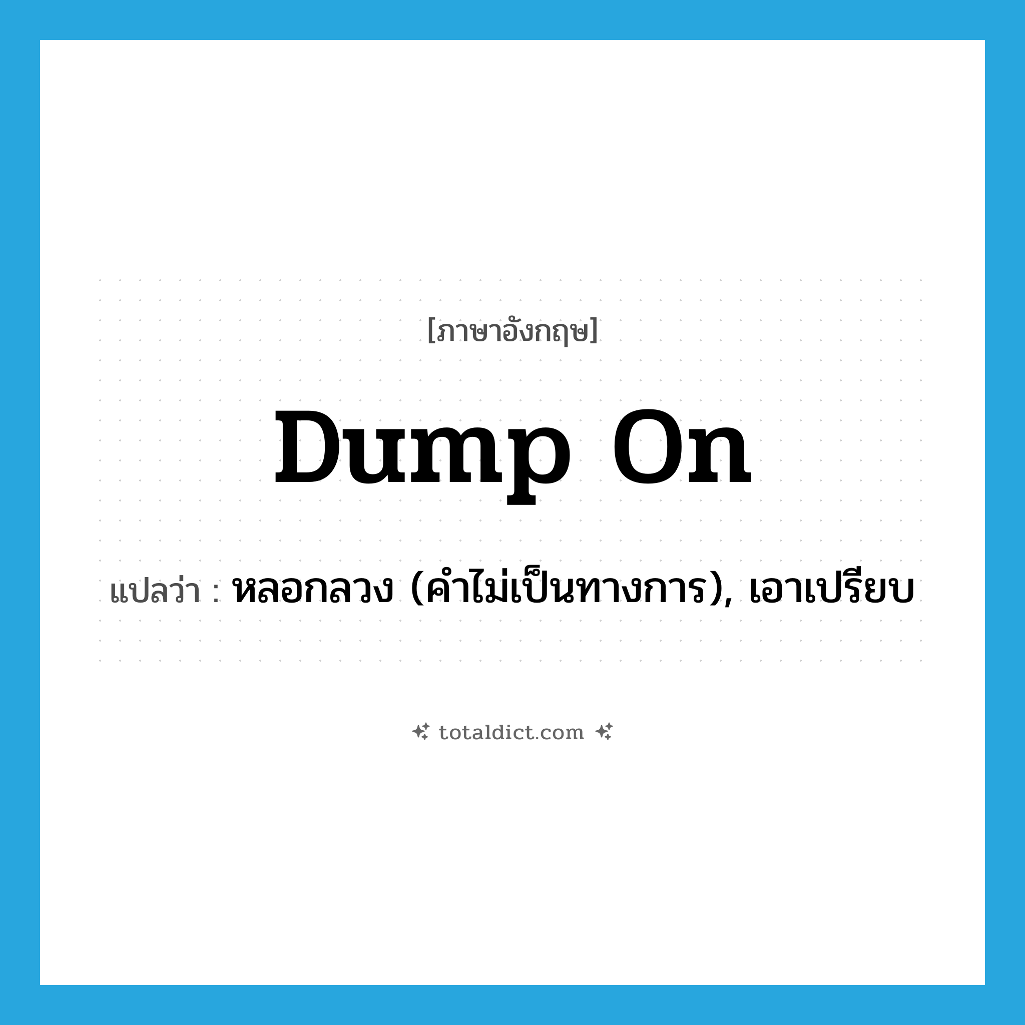 dump on แปลว่า?, คำศัพท์ภาษาอังกฤษ dump on แปลว่า หลอกลวง (คำไม่เป็นทางการ), เอาเปรียบ ประเภท PHRV หมวด PHRV
