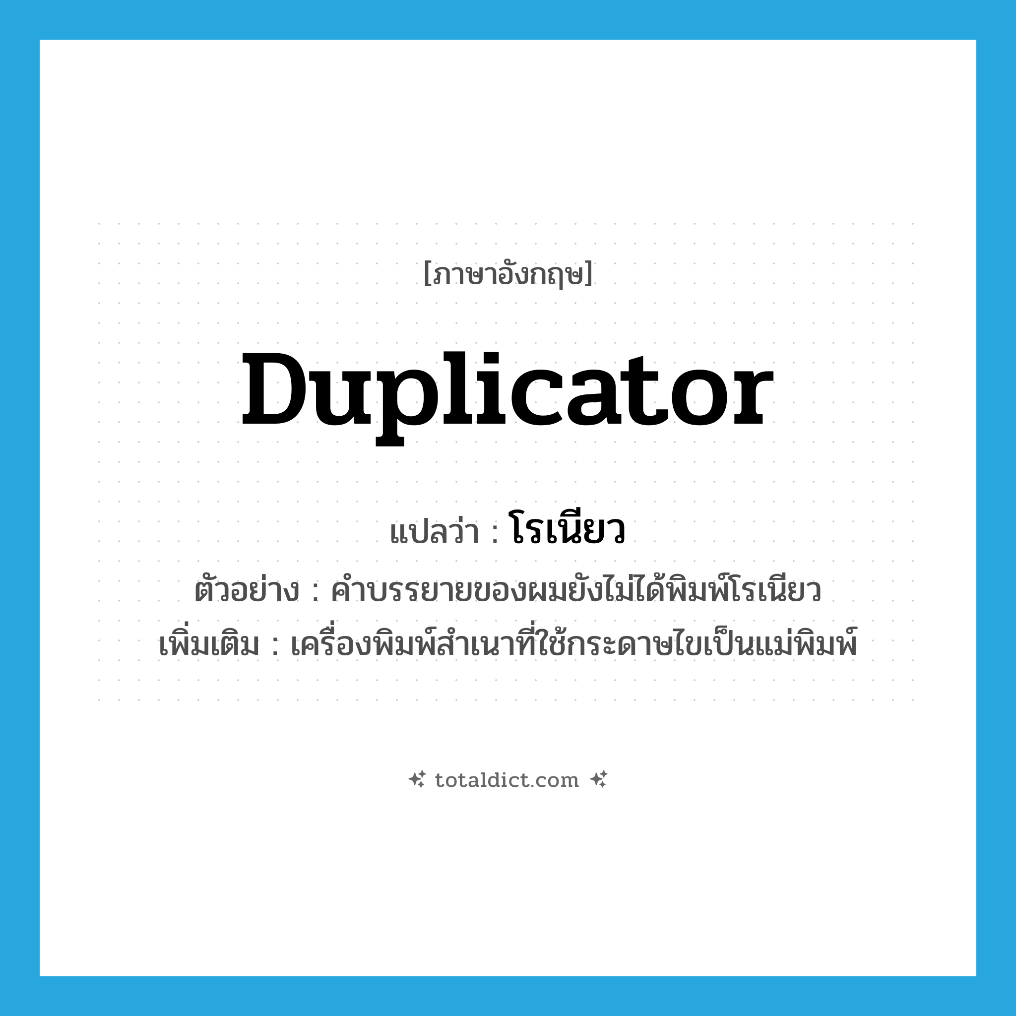duplicator แปลว่า?, คำศัพท์ภาษาอังกฤษ duplicator แปลว่า โรเนียว ประเภท N ตัวอย่าง คำบรรยายของผมยังไม่ได้พิมพ์โรเนียว เพิ่มเติม เครื่องพิมพ์สำเนาที่ใช้กระดาษไขเป็นแม่พิมพ์ หมวด N
