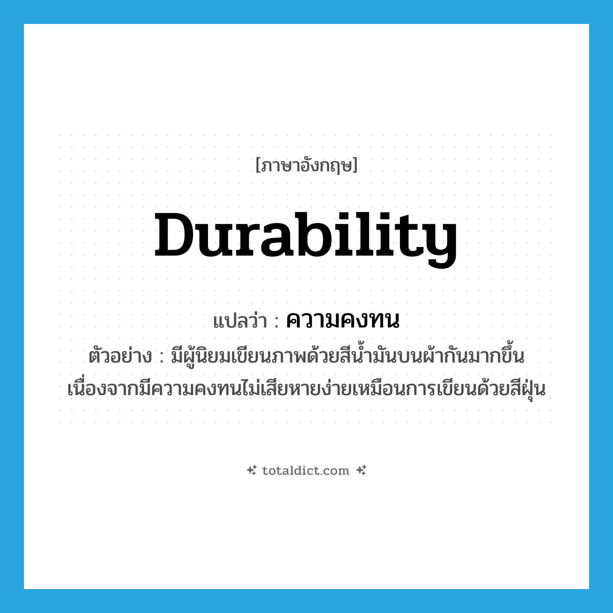 durability แปลว่า?, คำศัพท์ภาษาอังกฤษ durability แปลว่า ความคงทน ประเภท N ตัวอย่าง มีผู้นิยมเขียนภาพด้วยสีน้ำมันบนผ้ากันมากขึ้นเนื่องจากมีความคงทนไม่เสียหายง่ายเหมือนการเขียนด้วยสีฝุ่น หมวด N