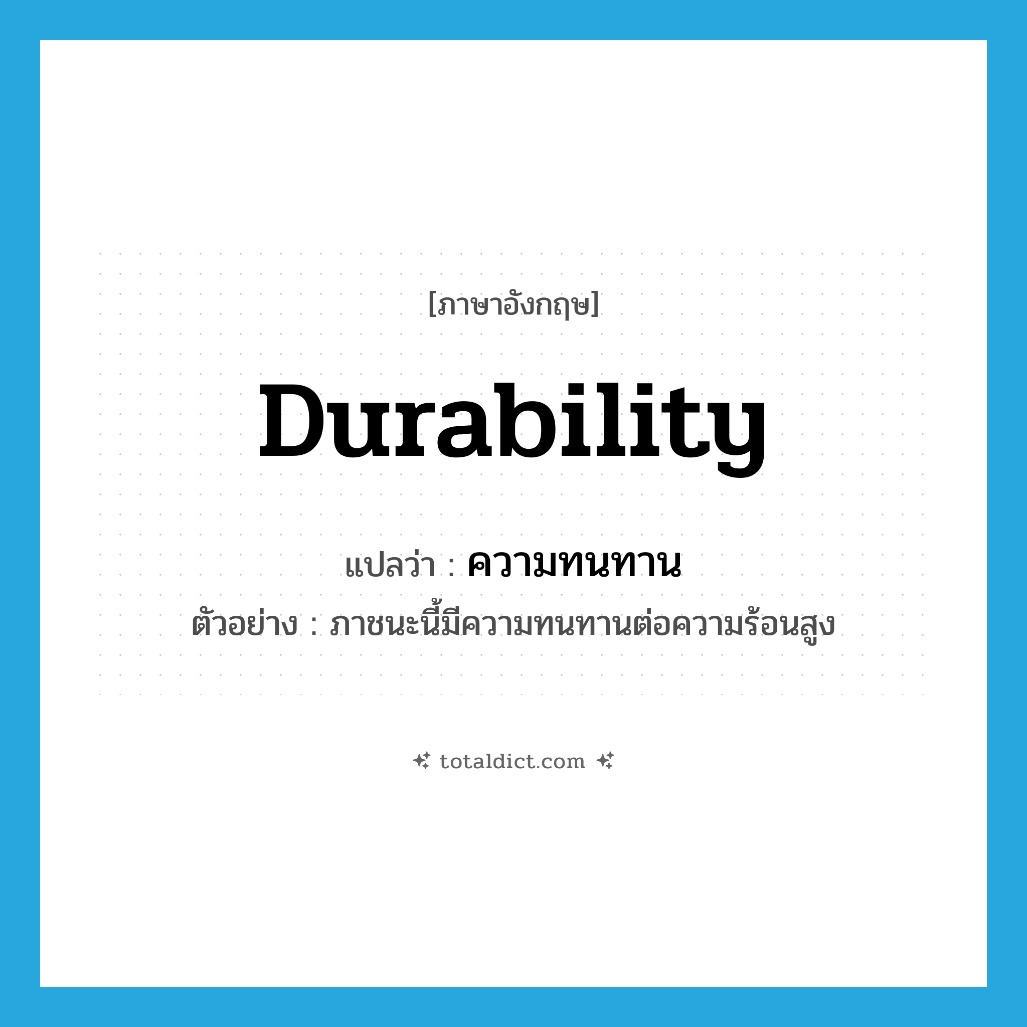 durability แปลว่า?, คำศัพท์ภาษาอังกฤษ durability แปลว่า ความทนทาน ประเภท N ตัวอย่าง ภาชนะนี้มีความทนทานต่อความร้อนสูง หมวด N