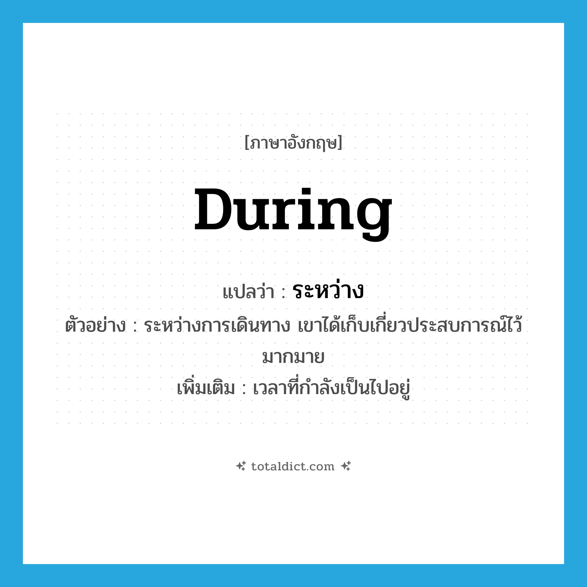 ระหว่าง ภาษาอังกฤษ?, คำศัพท์ภาษาอังกฤษ ระหว่าง แปลว่า during ประเภท ADV ตัวอย่าง ระหว่างการเดินทาง เขาได้เก็บเกี่ยวประสบการณ์ไว้มากมาย เพิ่มเติม เวลาที่กำลังเป็นไปอยู่ หมวด ADV