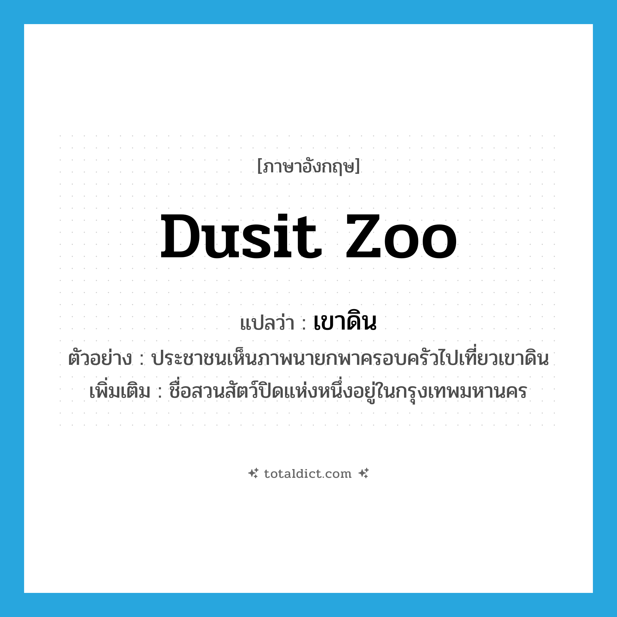 Dusit zoo แปลว่า?, คำศัพท์ภาษาอังกฤษ Dusit zoo แปลว่า เขาดิน ประเภท N ตัวอย่าง ประชาชนเห็นภาพนายกพาครอบครัวไปเที่ยวเขาดิน เพิ่มเติม ชื่อสวนสัตว์ปิดแห่งหนึ่งอยู่ในกรุงเทพมหานคร หมวด N